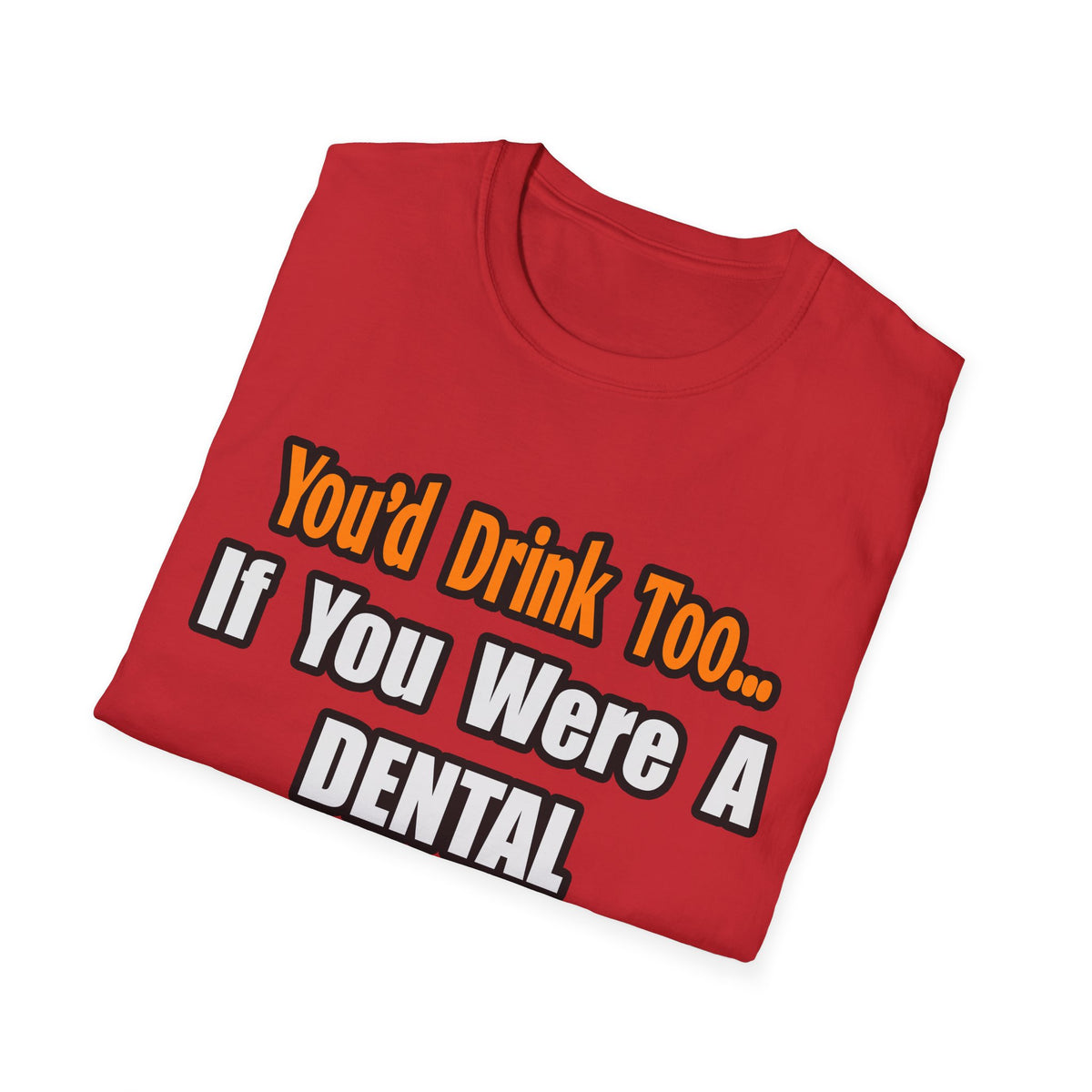 You'd Drink Too...Dental Hygienist - Unisex Softstyle T-Shirt