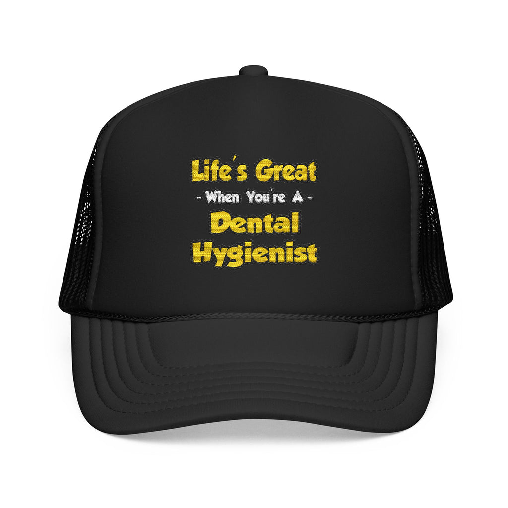 Life's Great When You're a Dental Hygienist - Foam Trucker Hat