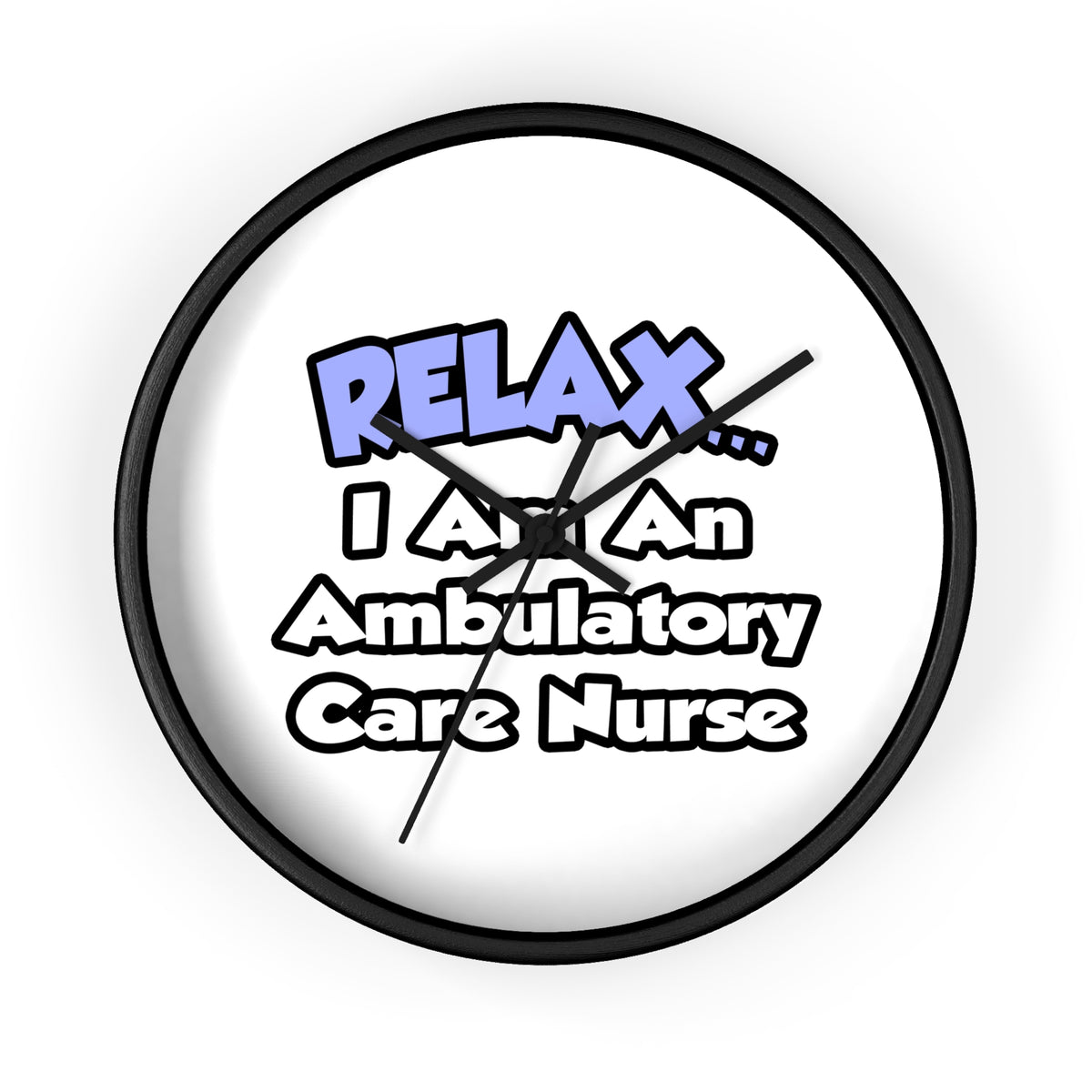 Relax...I Am An Ambulatory Care Nurse - Wall Clock