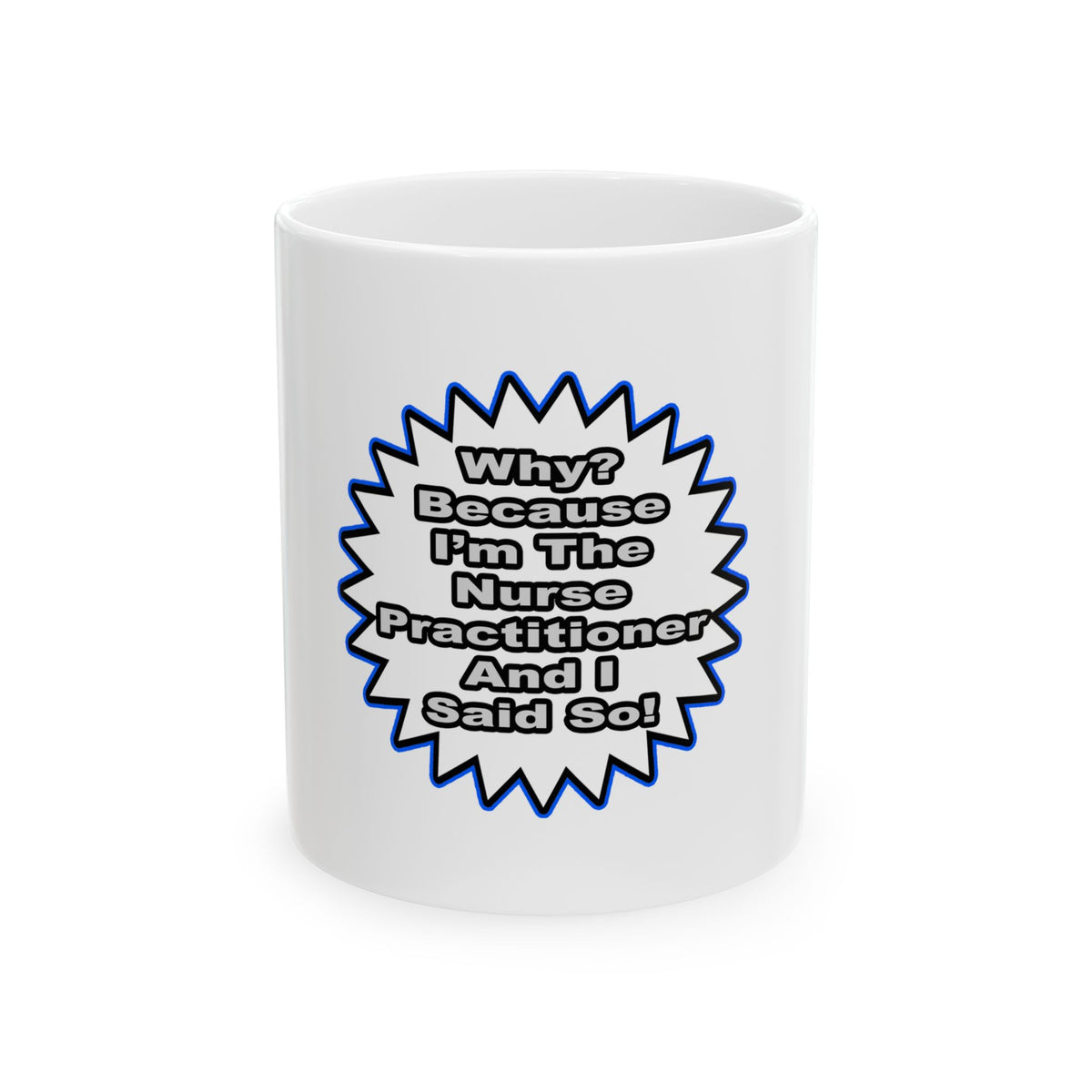 Nurse Practitioner...Because I Said So - Ceramic Mug, (11oz, 15oz)