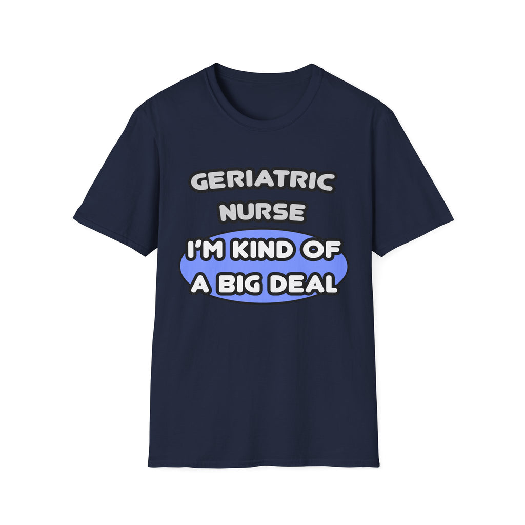 Geriatric Nurse ... I'm Kind of a Big Deal - Unisex Softstyle T-Shirt