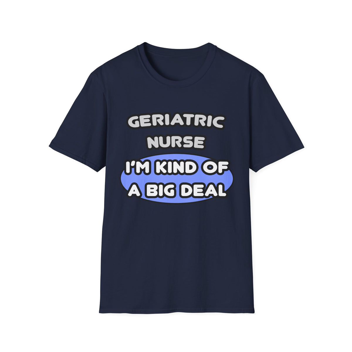 Geriatric Nurse ... I'm Kind of a Big Deal - Unisex Softstyle T-Shirt