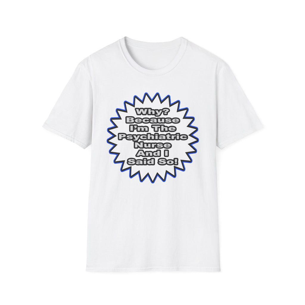 Psychiatric Nurse...Because I Said So - Unisex Softstyle T-Shirt