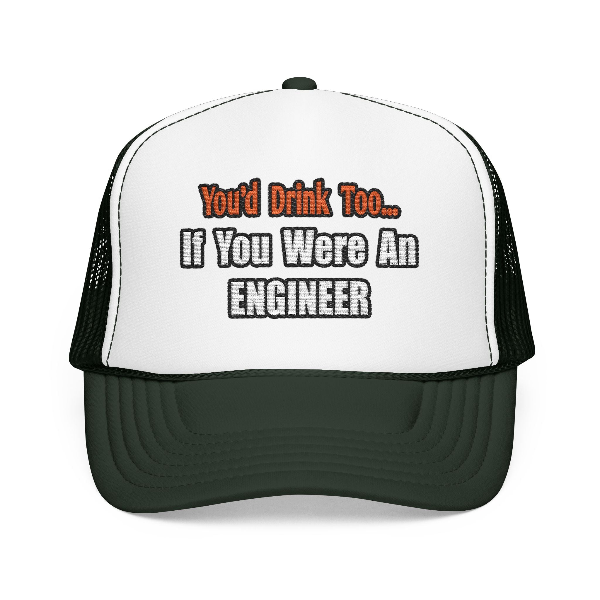 You'd Drink Too...Engineer - Foam Trucker Hat