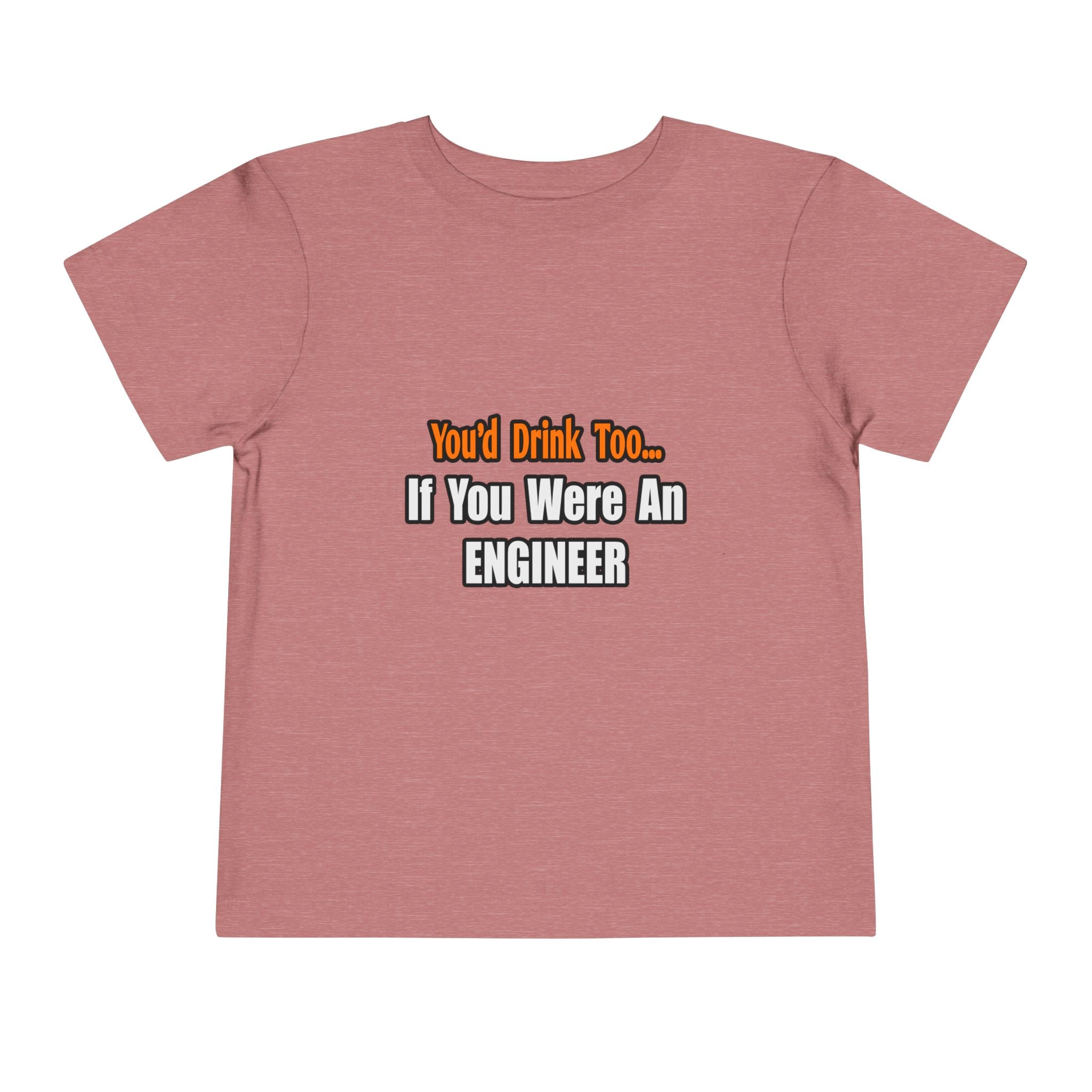 You'd Drink Too...Engineer - Toddler Short Sleeve Tee