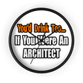 You'd Drink Too...Architect - Wall Clock