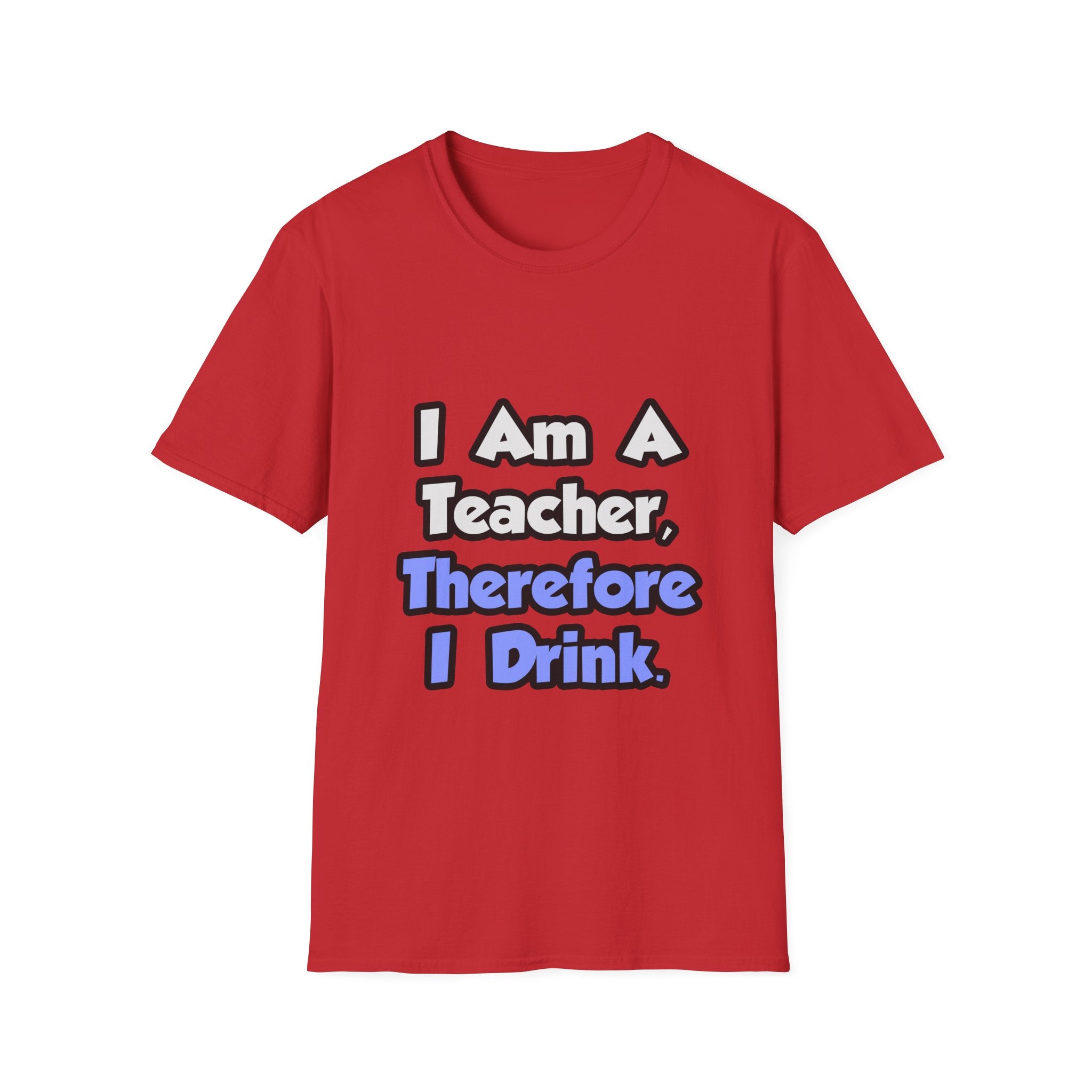 I Am A Teacher, Therefore I Drink - Unisex Softstyle T-Shirt