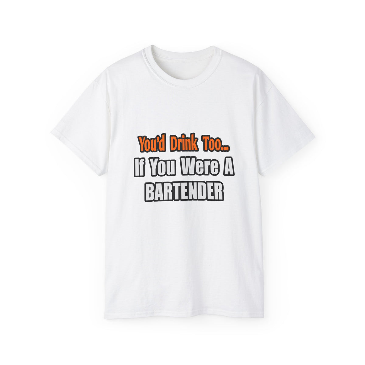 You'd Drink Too...Bartender - Unisex Ultra Cotton Tee