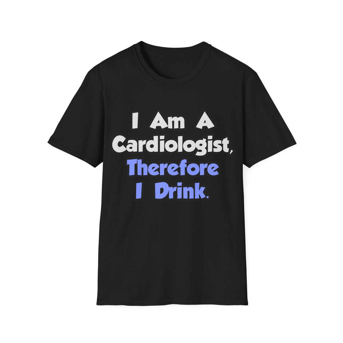 I Am A Cardiologist, Therefore I Drink - Unisex Softstyle T-Shirt