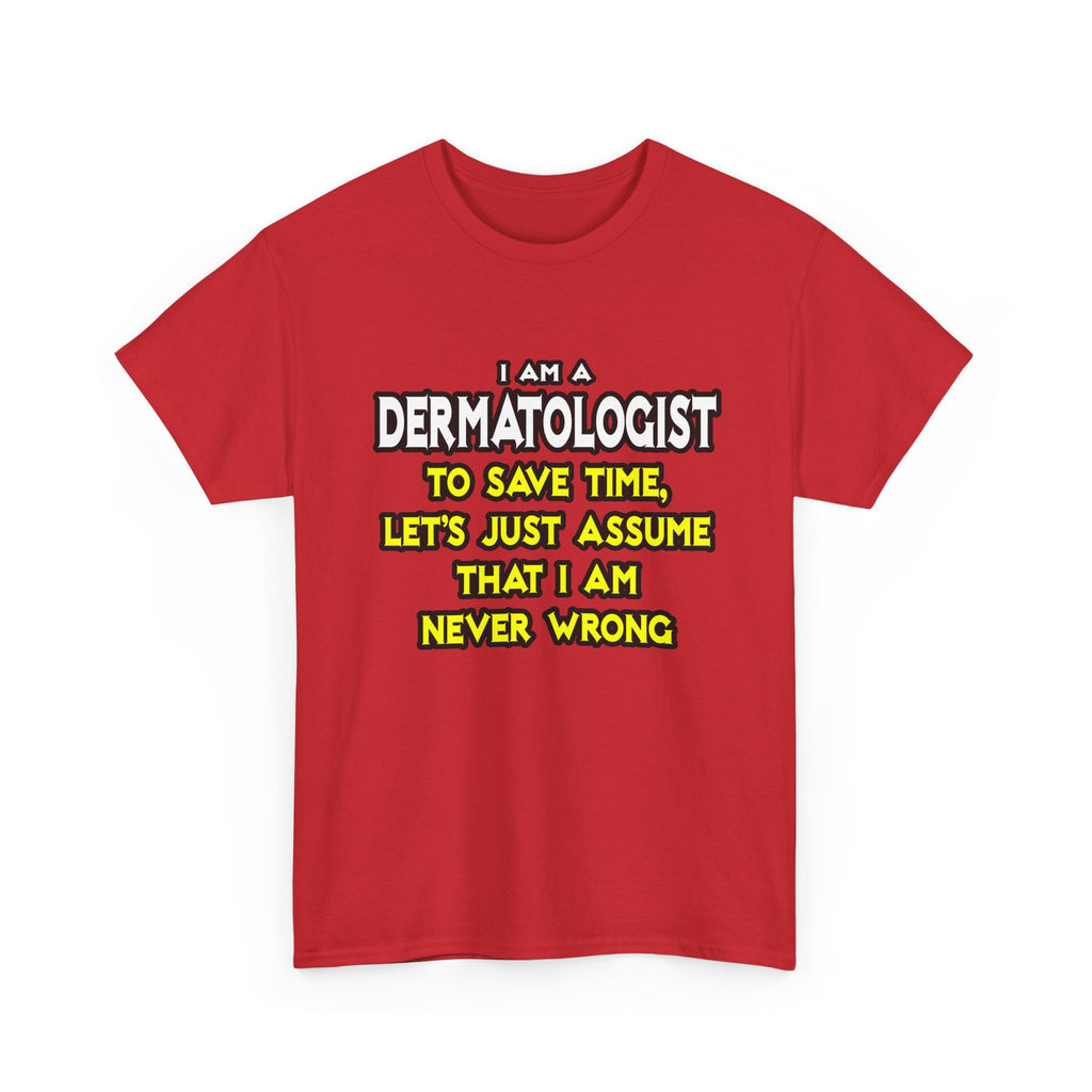 Dermatologist...Assume I Am Never Wrong - Unisex Heavy Cotton Tee