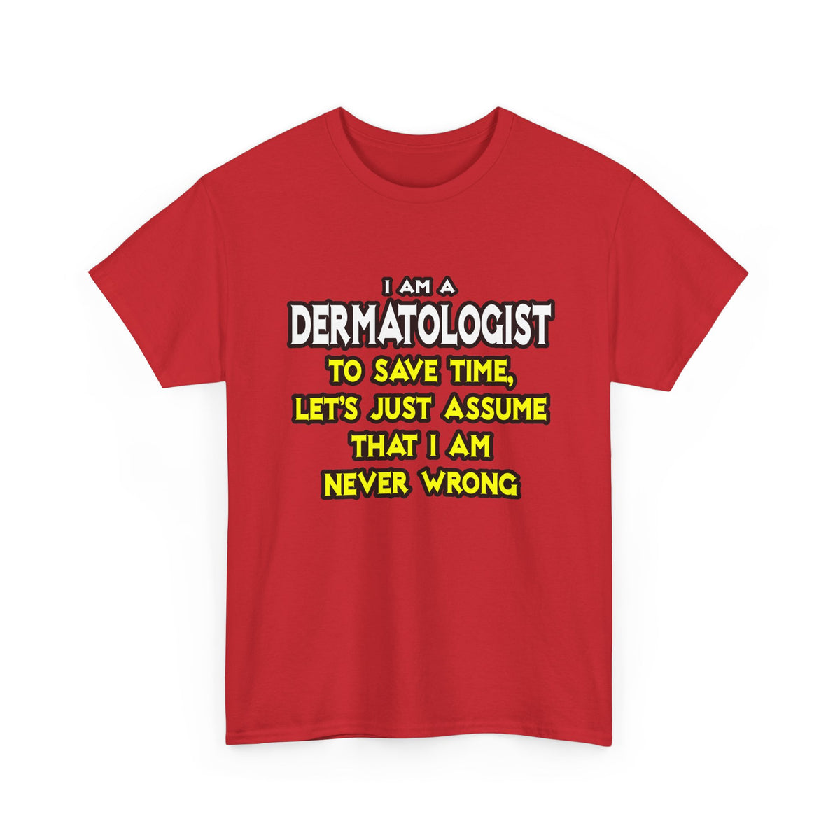 Dermatologist...Assume I Am Never Wrong - Unisex Heavy Cotton Tee