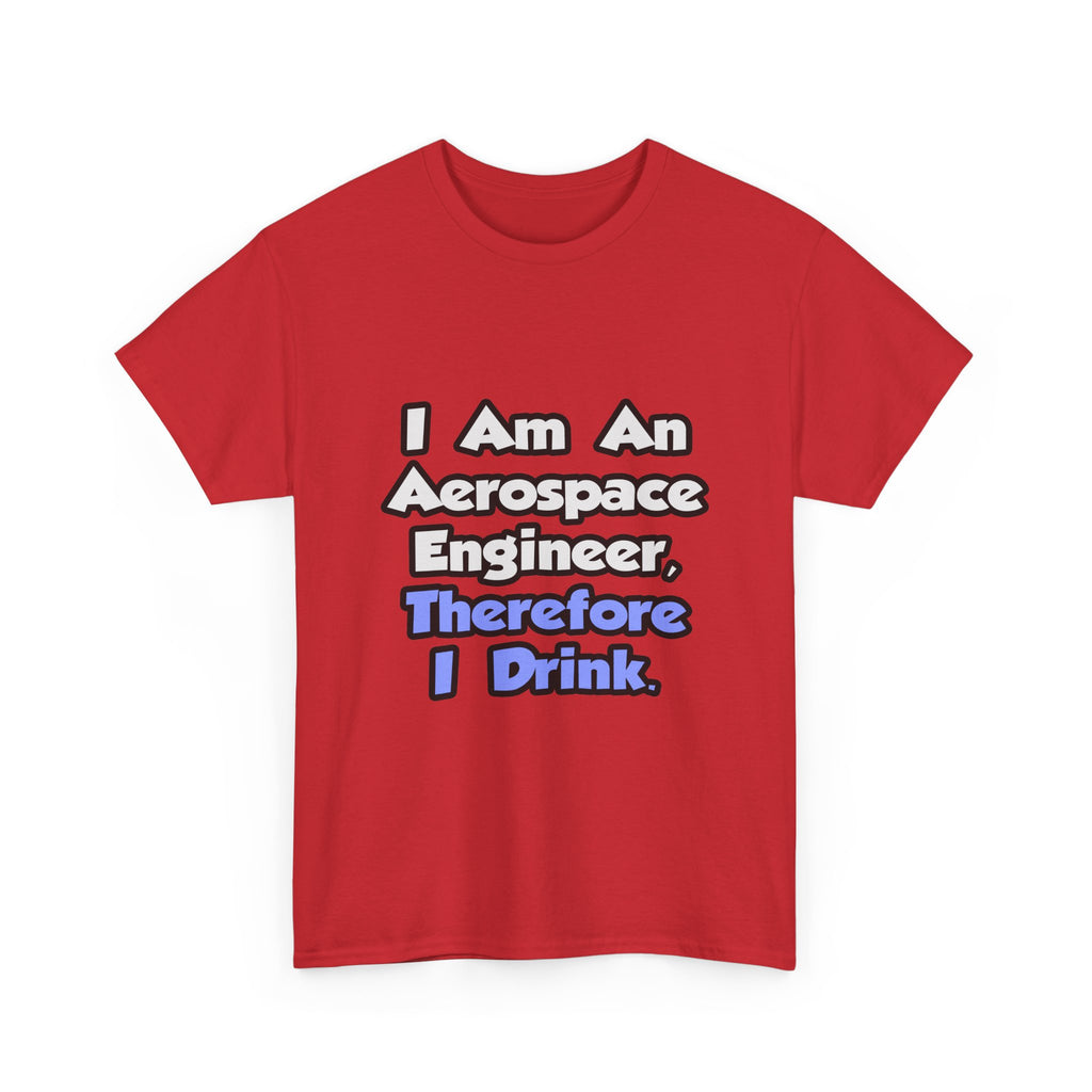 I Am An Aerospace Engineer, Therefore I Drink - Unisex Heavy Cotton Tee