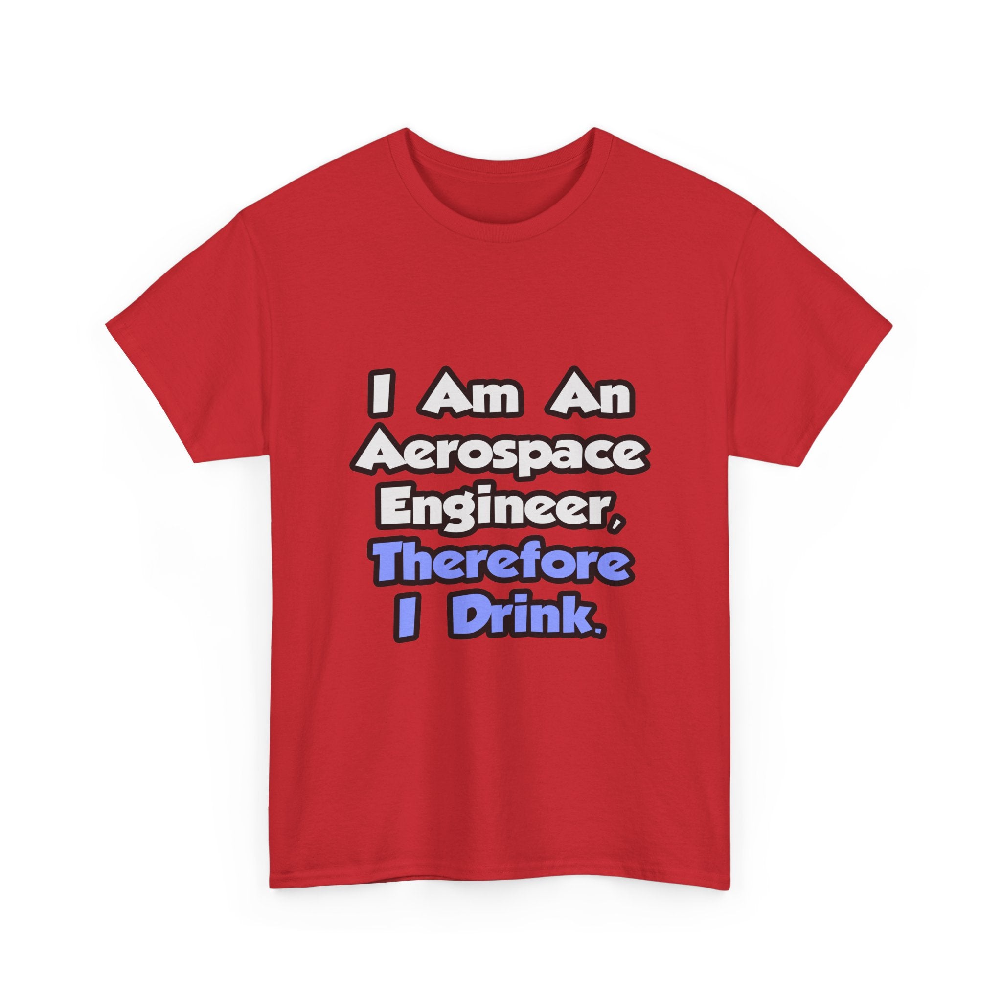 I Am An Aerospace Engineer, Therefore I Drink - Unisex Heavy Cotton Tee