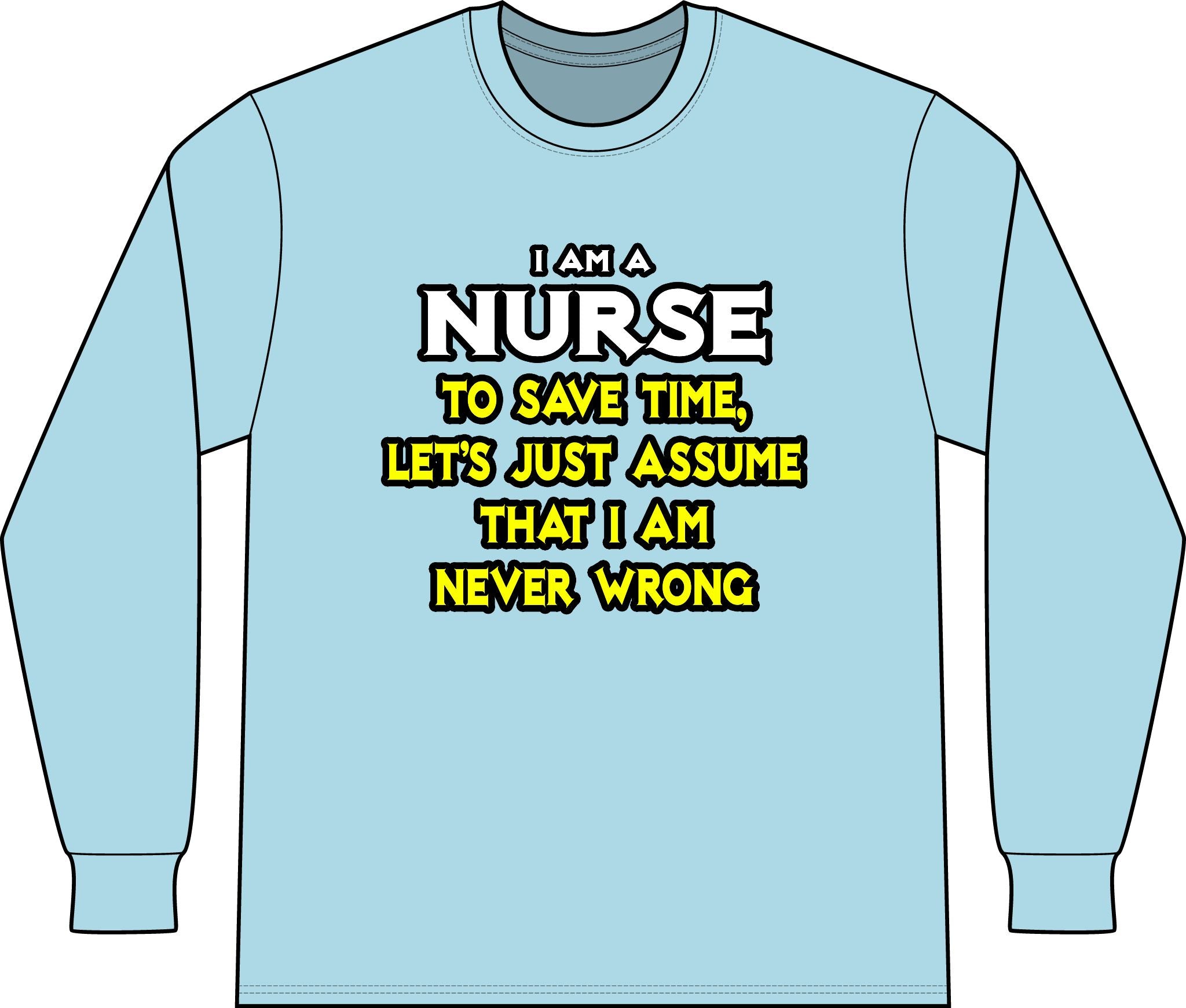 Nurse...Assume I Am Never Wrong - Unisex Long Sleeve T-Shirt