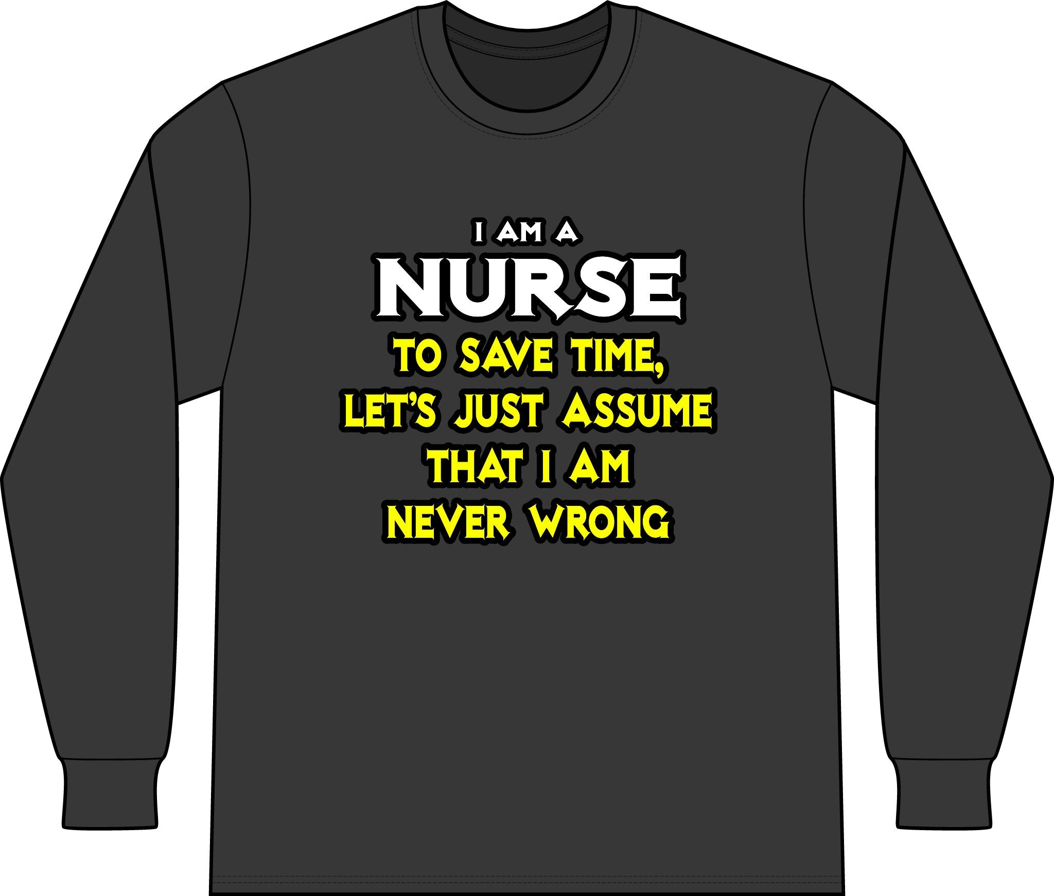 Nurse...Assume I Am Never Wrong - Unisex Long Sleeve T-Shirt