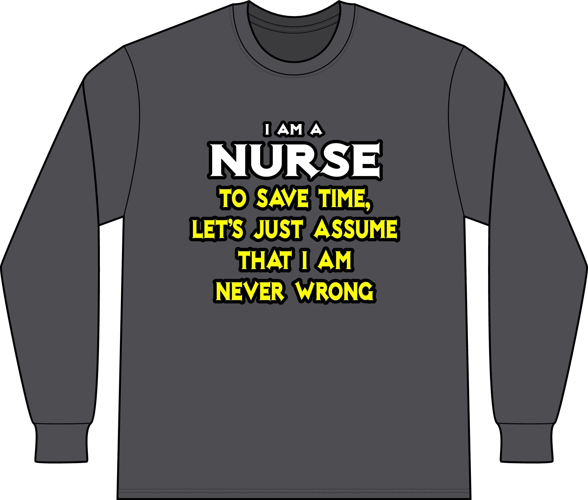 Nurse...Assume I Am Never Wrong - Unisex Long Sleeve T-Shirt