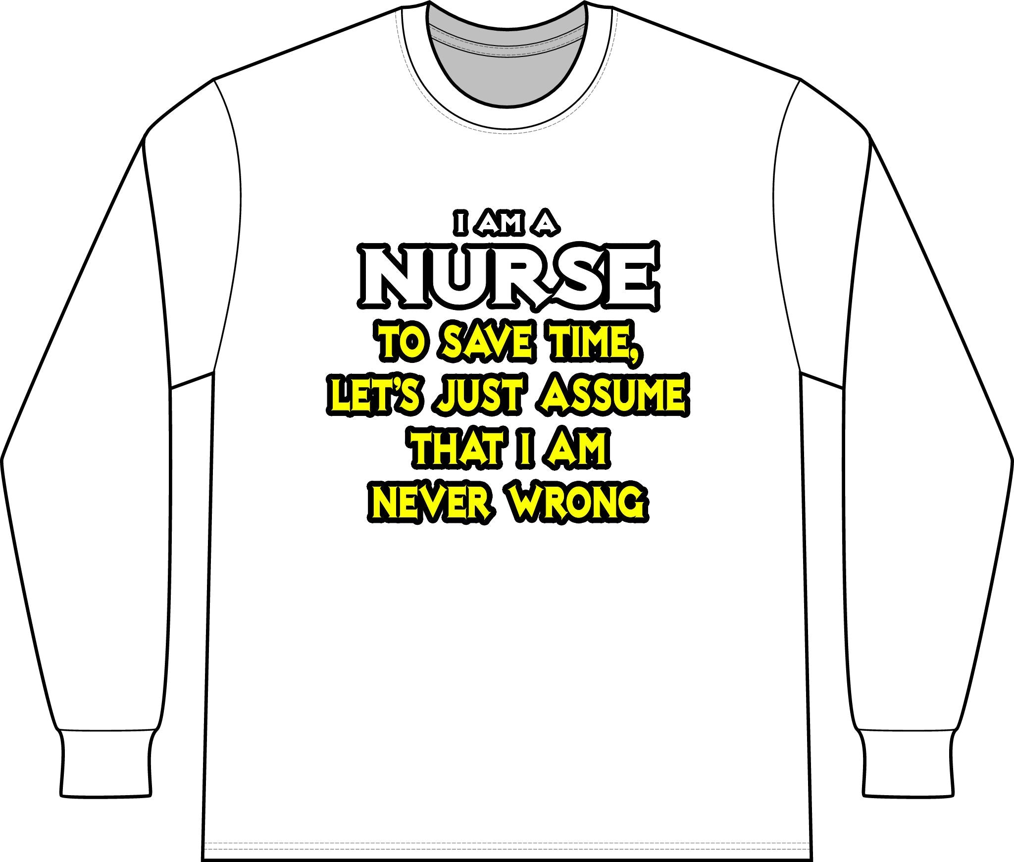 Nurse...Assume I Am Never Wrong - Unisex Long Sleeve T-Shirt