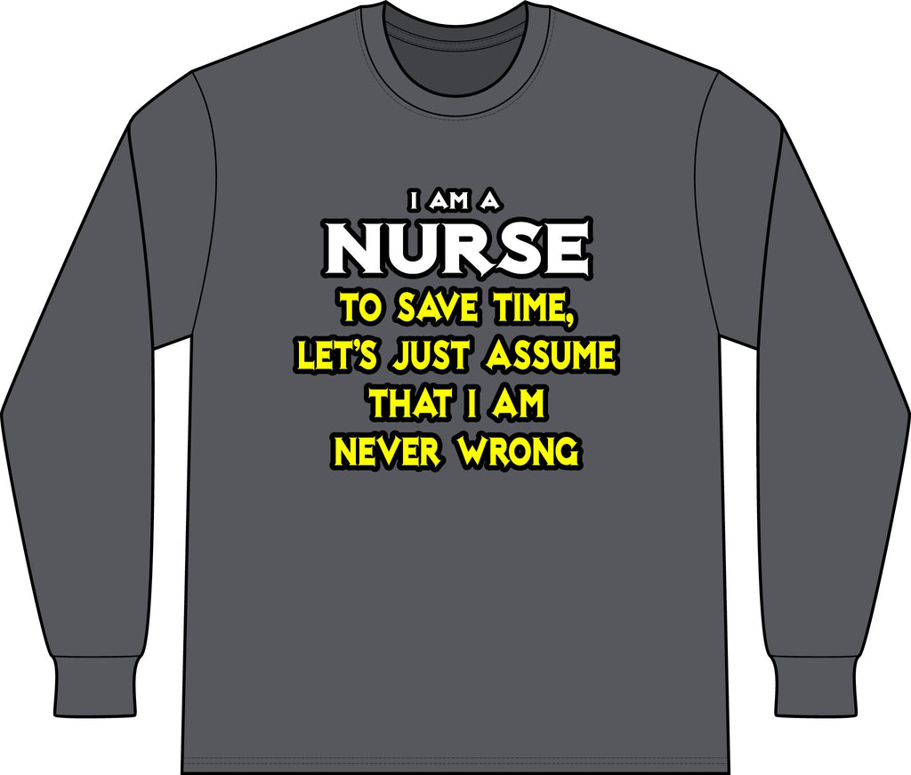 Nurse...Assume I Am Never Wrong - Unisex Long Sleeve T-Shirt