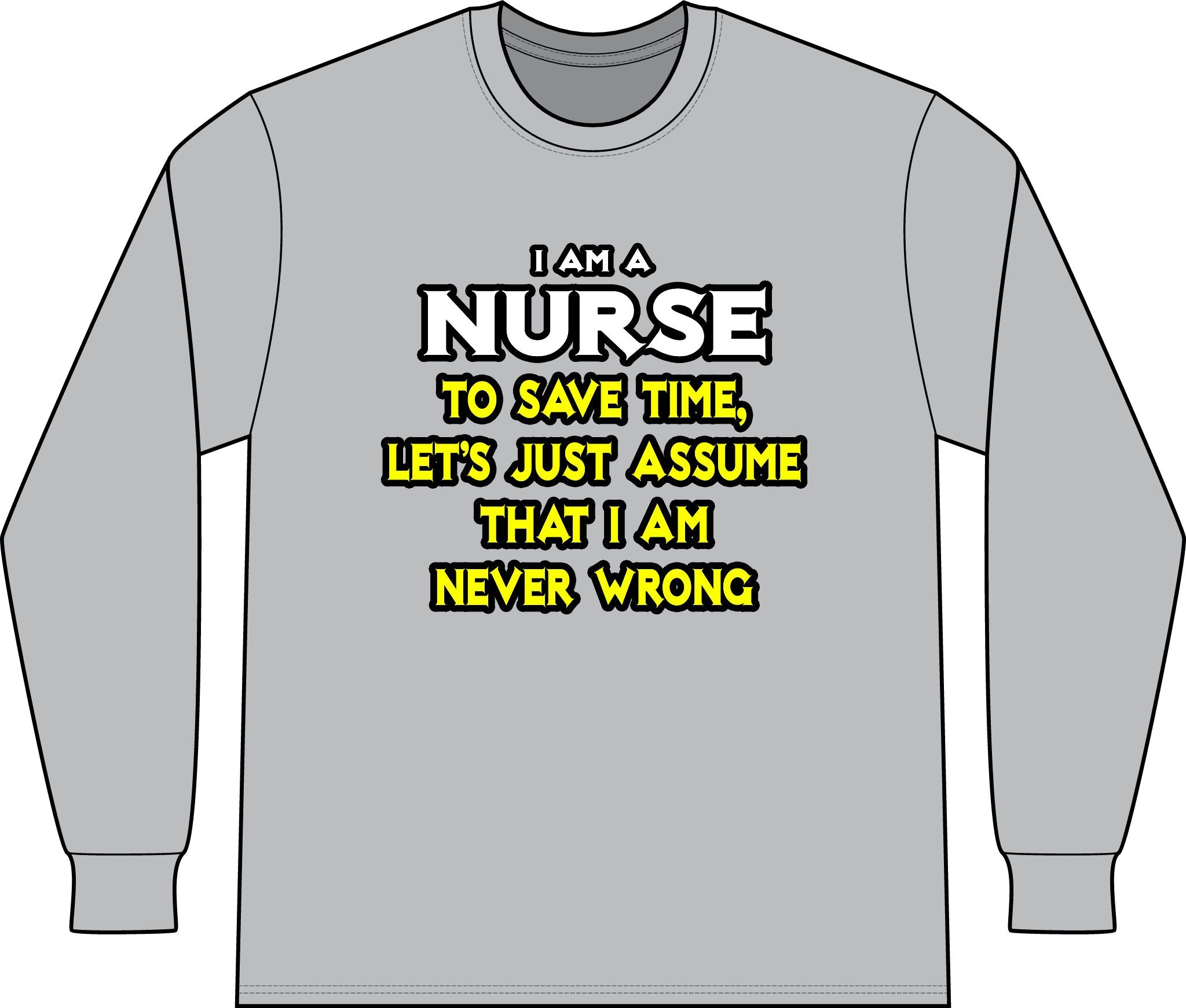 Nurse...Assume I Am Never Wrong - Unisex Long Sleeve T-Shirt