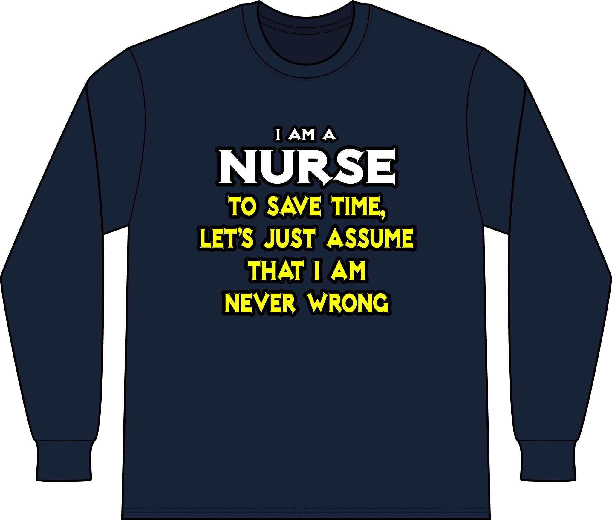 Nurse...Assume I Am Never Wrong - Unisex Long Sleeve T-Shirt