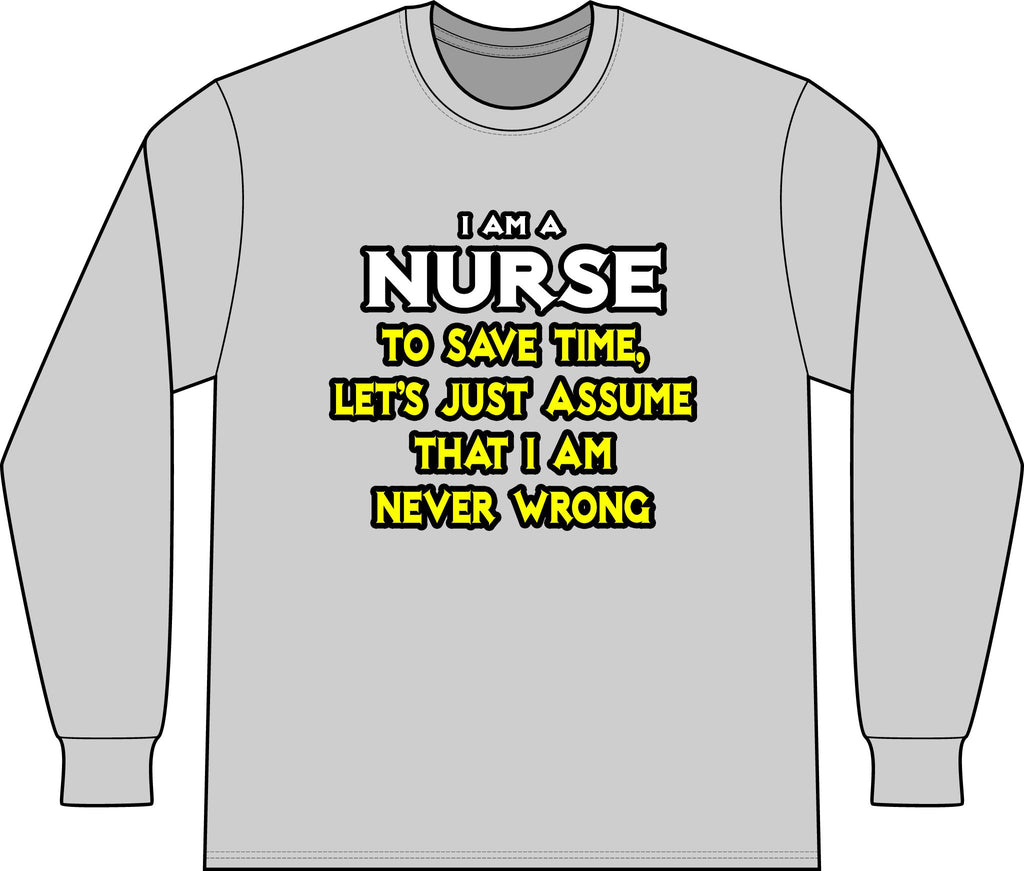 Nurse...Assume I Am Never Wrong - Unisex Long Sleeve T-Shirt