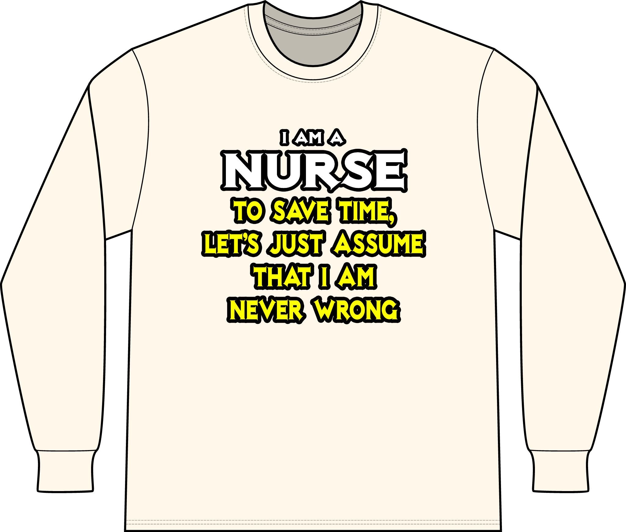 Nurse...Assume I Am Never Wrong - Unisex Long Sleeve T-Shirt