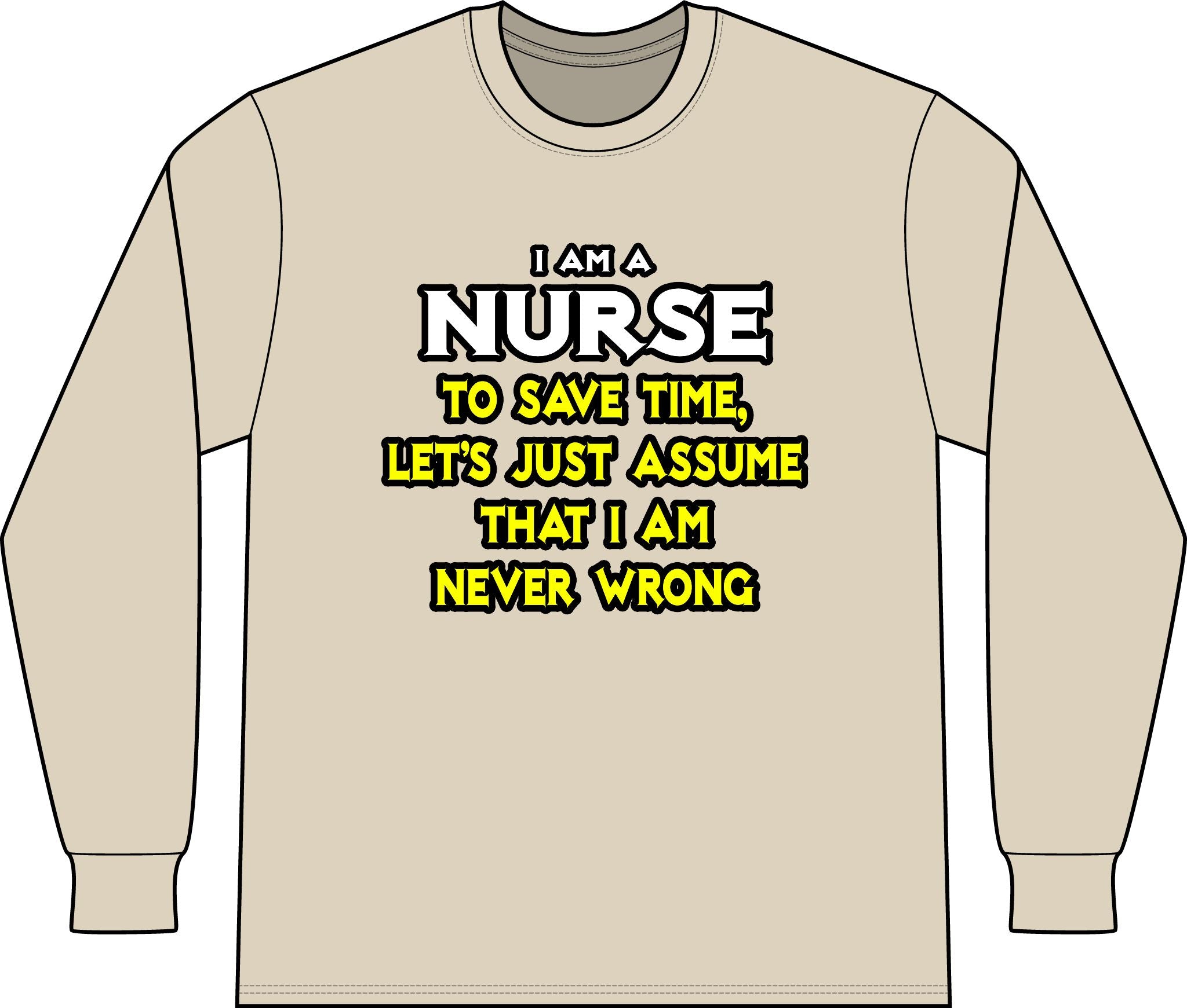 Nurse...Assume I Am Never Wrong - Unisex Long Sleeve T-Shirt