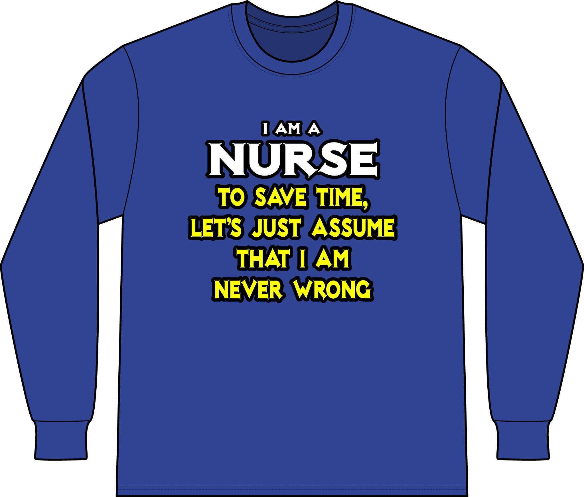 Nurse...Assume I Am Never Wrong - Unisex Long Sleeve T-Shirt