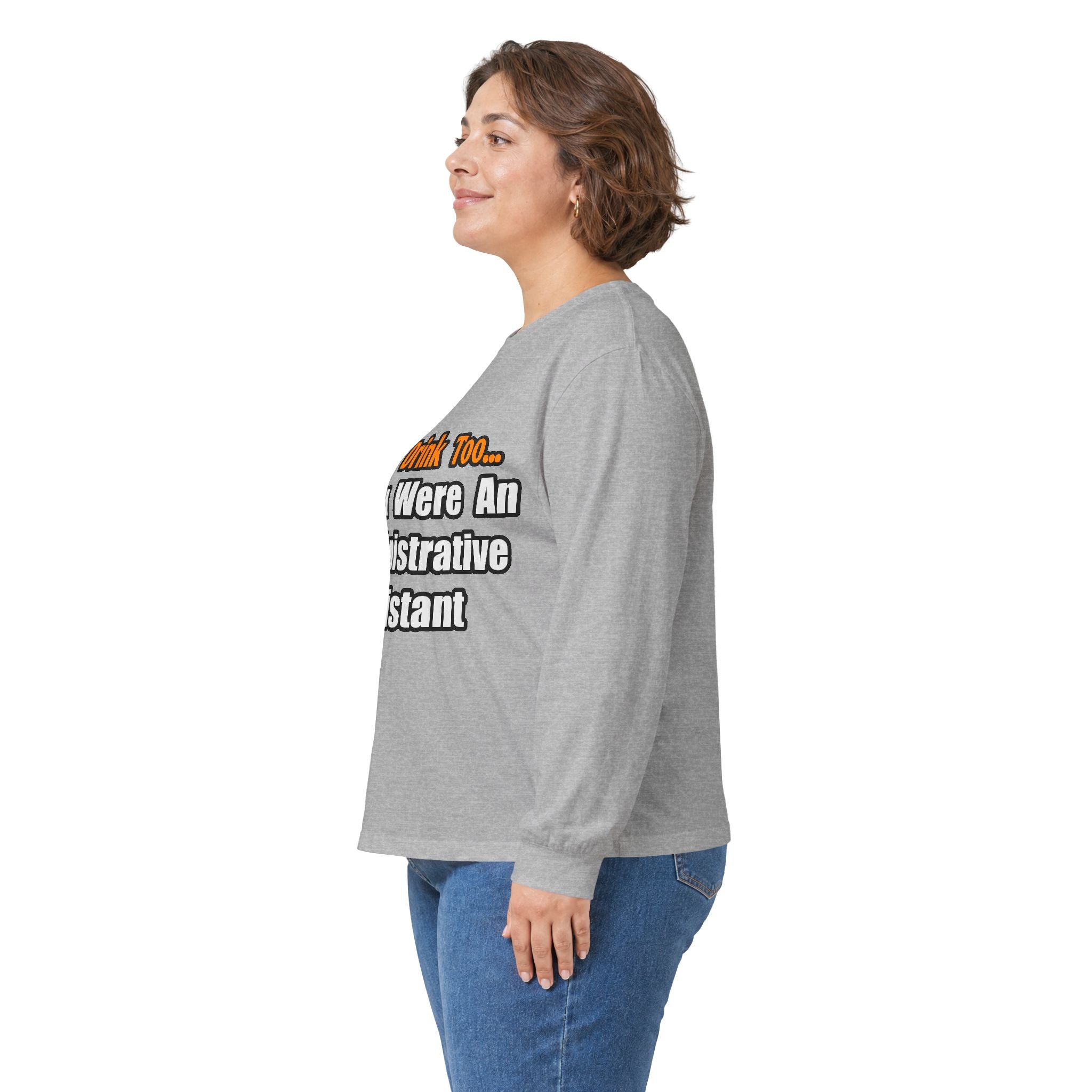 You'd Drink Too...Administrative Assistant - Unisex Ultra Cotton Long Sleeve Tee