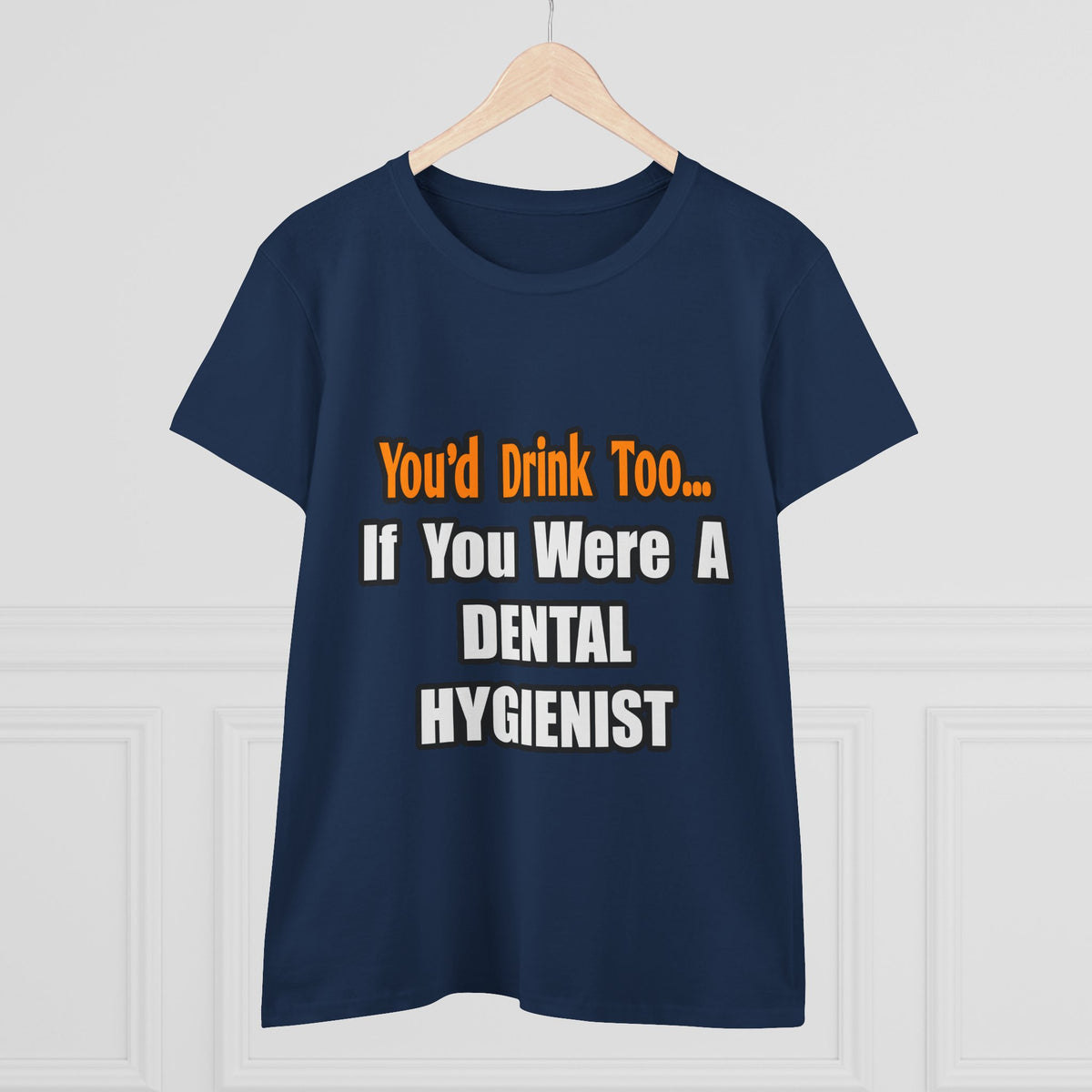 You'd Drink Too...Dental Hygienist - Women's Midweight Cotton Tee