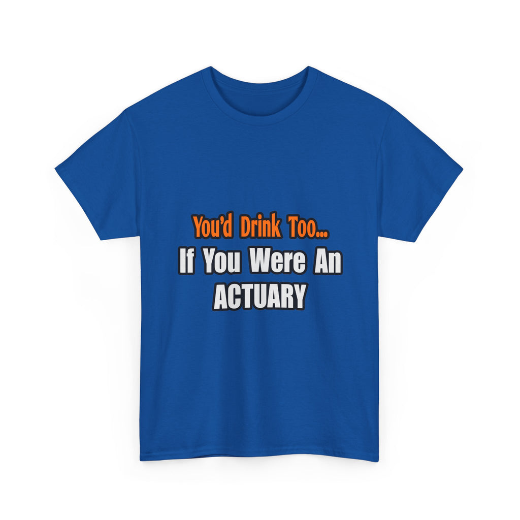 You'd Drink Too...Actuary - Unisex Heavy Cotton Tee