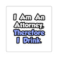 I Am An Attorney, Therefore I Drink - Square Stickers