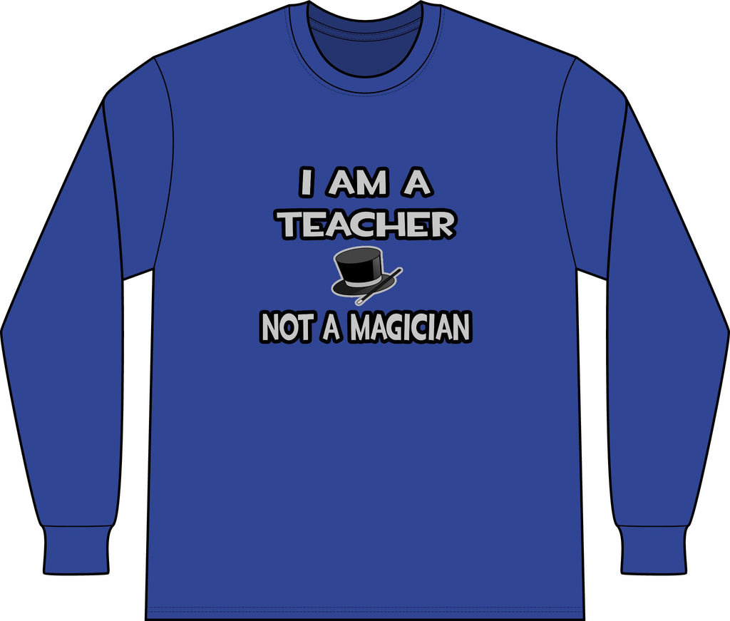 I Am A Teacher ... Not A Magician - Unisex Long Sleeve T-Shirt