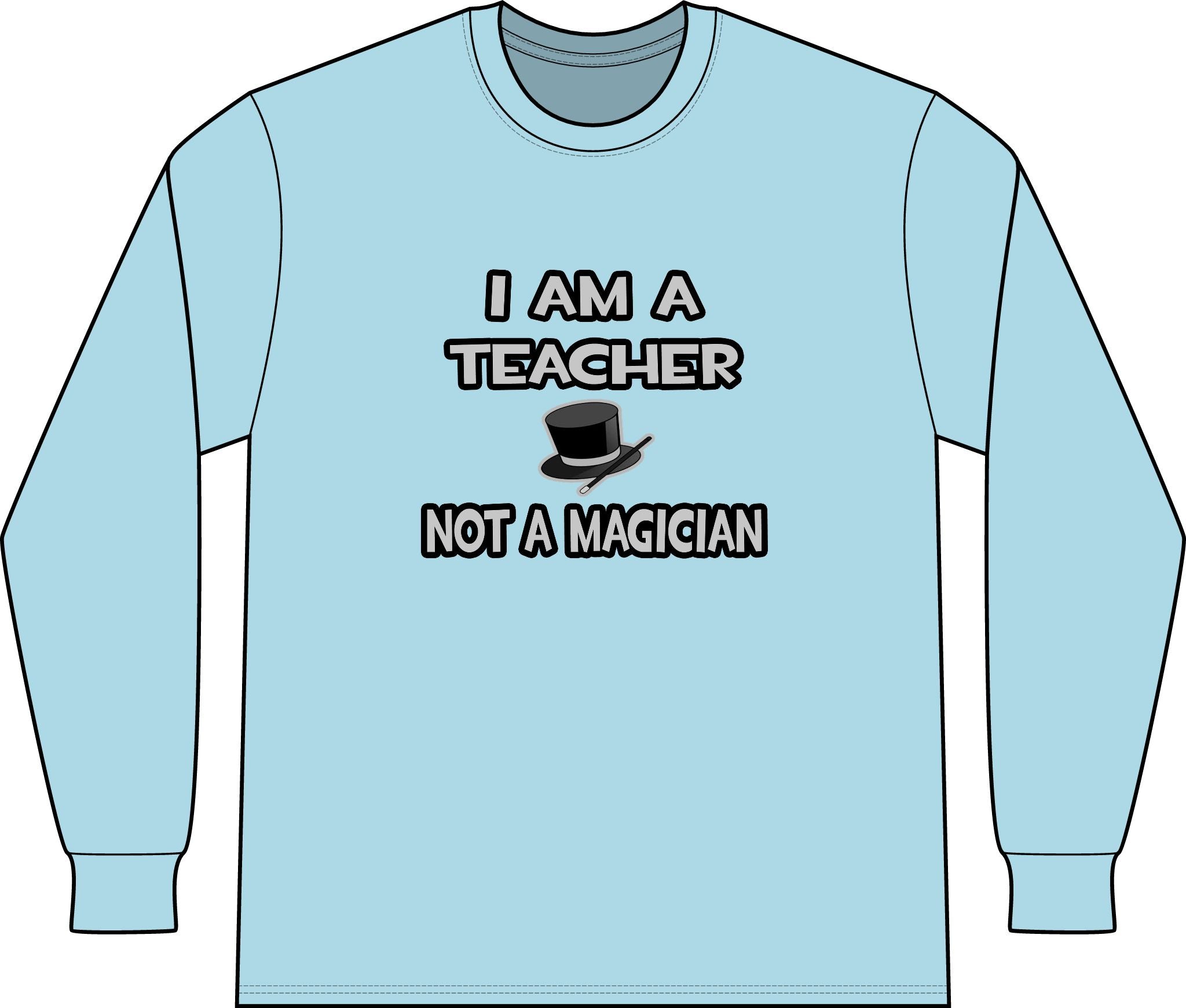 I Am A Teacher ... Not A Magician - Unisex Long Sleeve T-Shirt