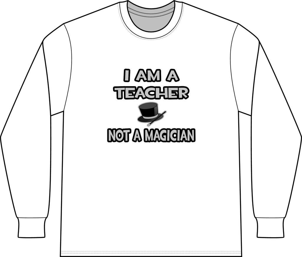 I Am A Teacher ... Not A Magician - Unisex Long Sleeve T-Shirt