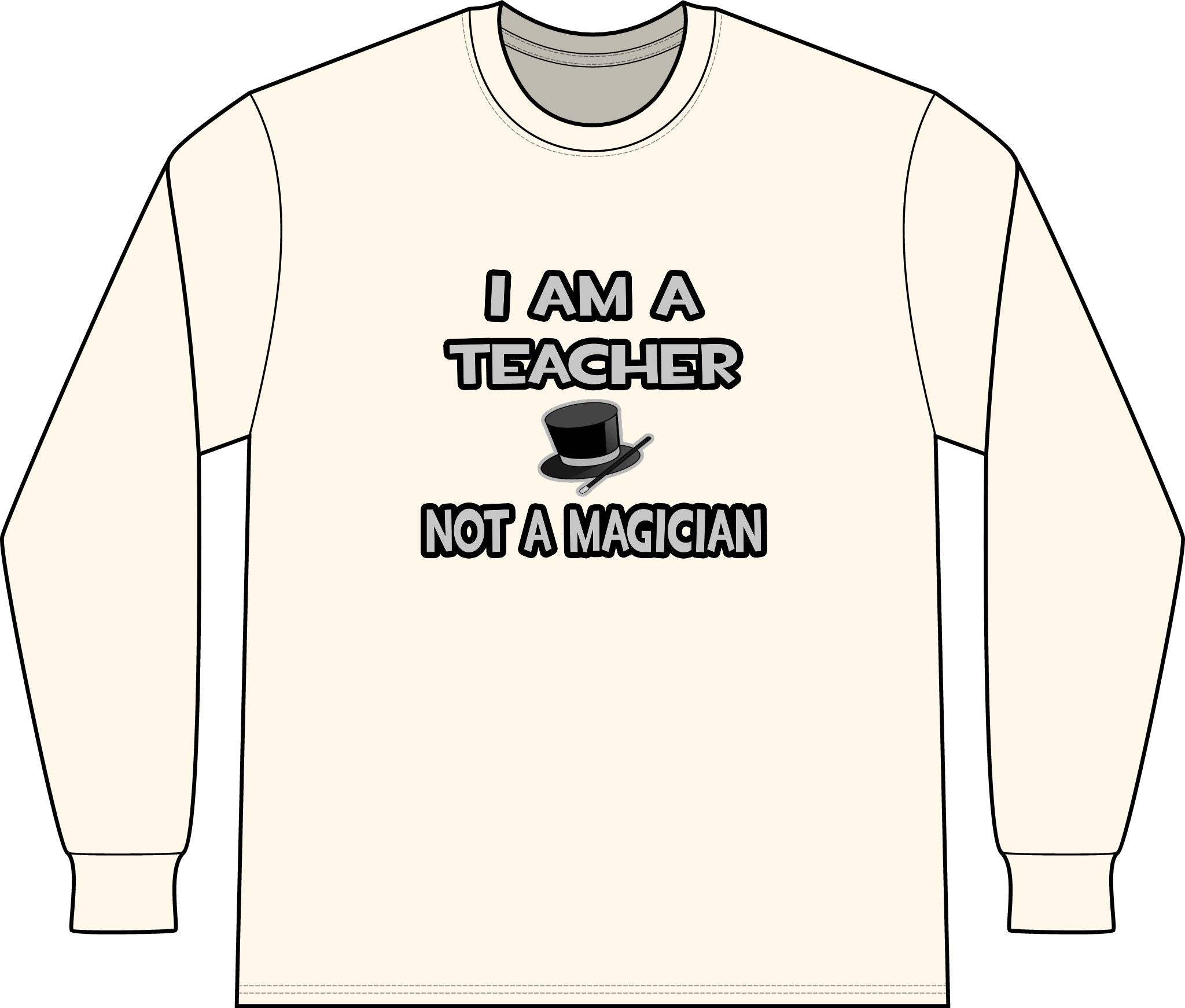 I Am A Teacher ... Not A Magician - Unisex Long Sleeve T-Shirt