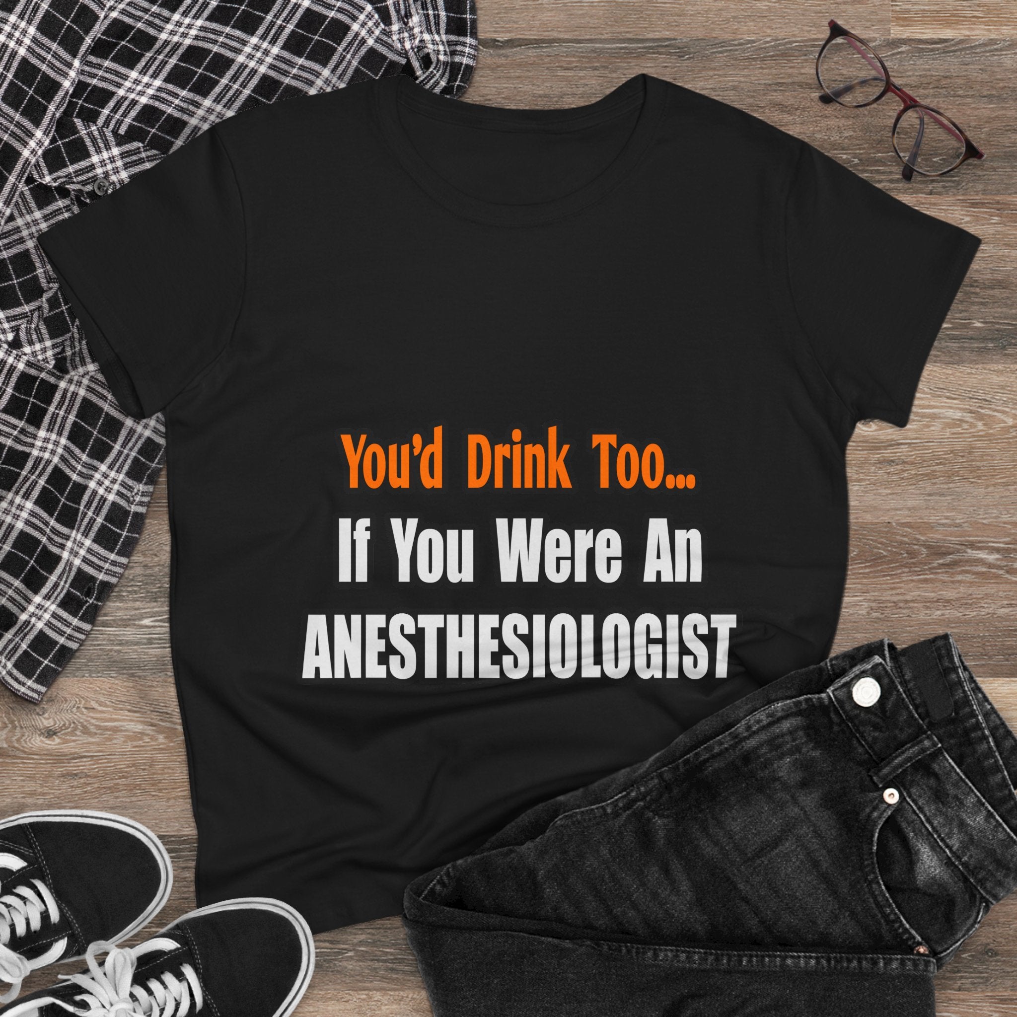 You'd Drink Too...Anesthesiologist - Women's Midweight Cotton Tee