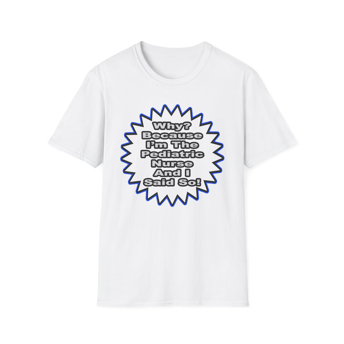 Pediatric Nurse...Because I Said So - Unisex Softstyle T-Shirt