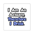 I Am An Actuary, Therefore I Drink - Square Stickers