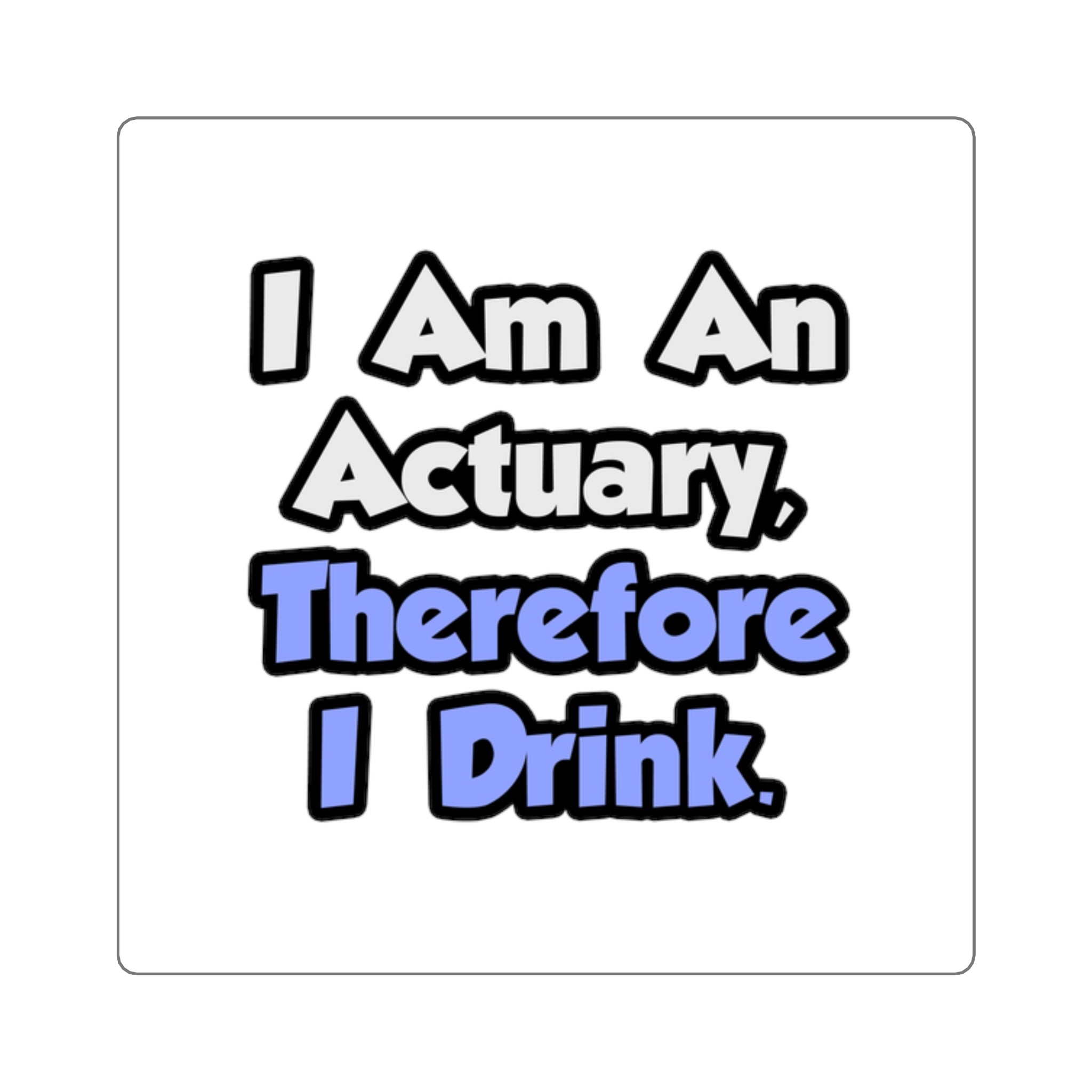 I Am An Actuary, Therefore I Drink - Square Stickers