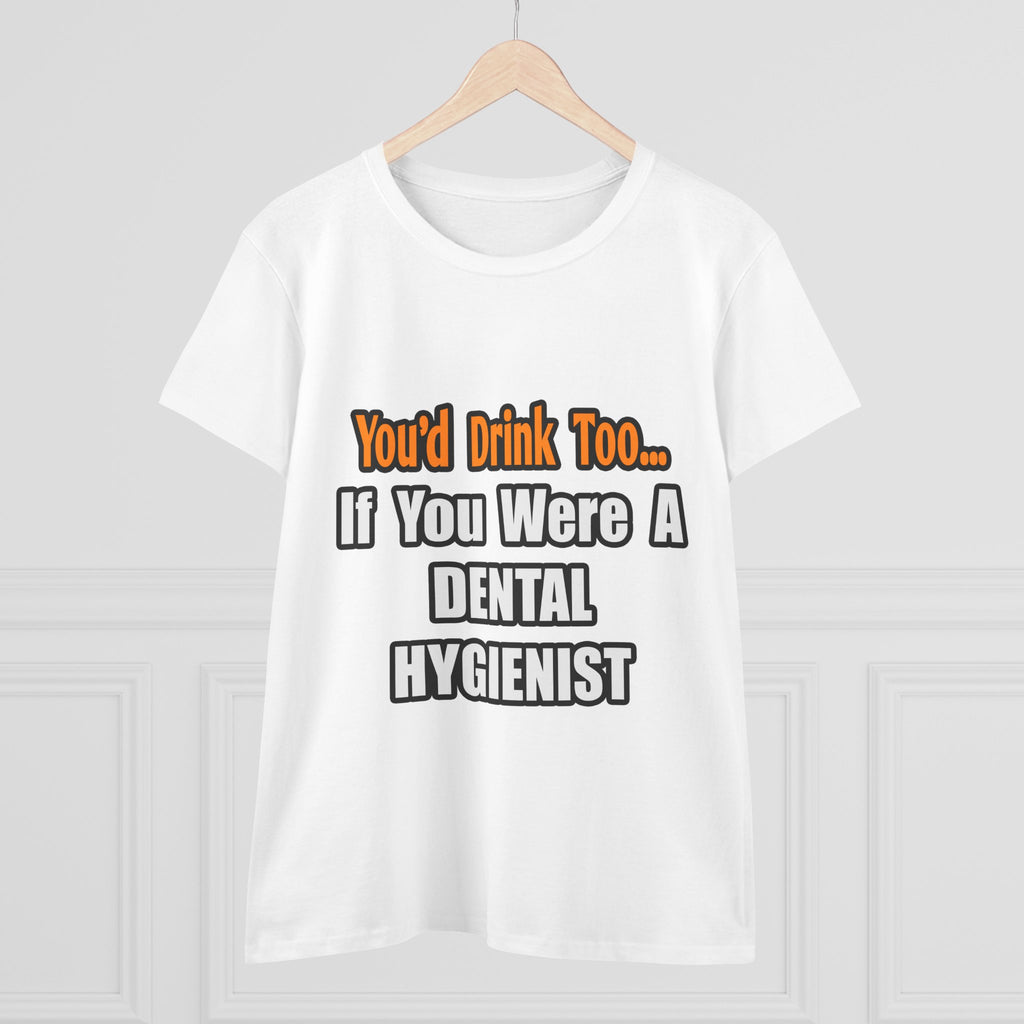 You'd Drink Too...Dental Hygienist - Women's Midweight Cotton Tee