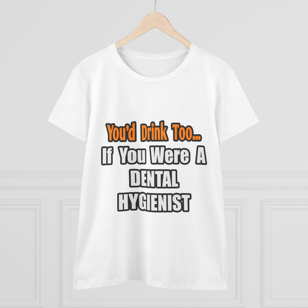 You'd Drink Too...Dental Hygienist - Women's Midweight Cotton Tee