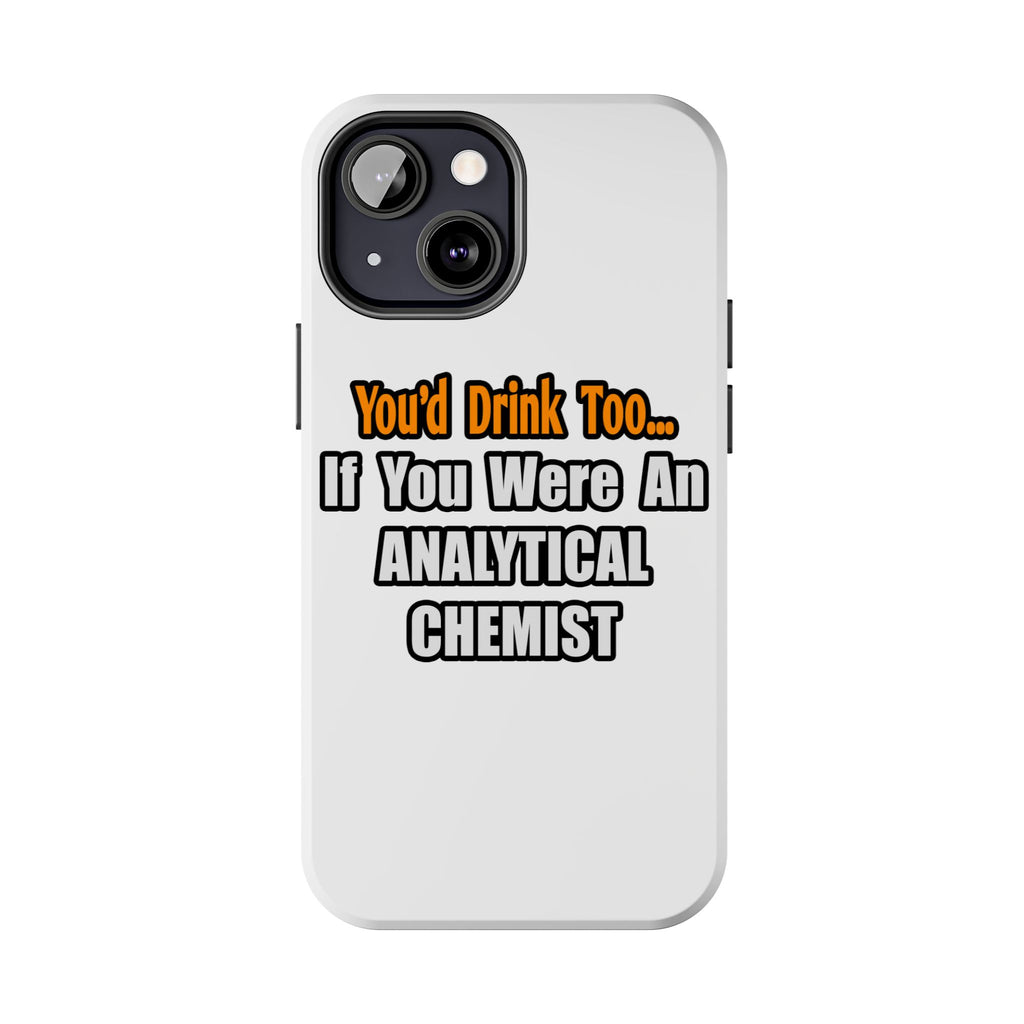 You'd Drink Too...Analytical Chemist - Tough Phone Cases