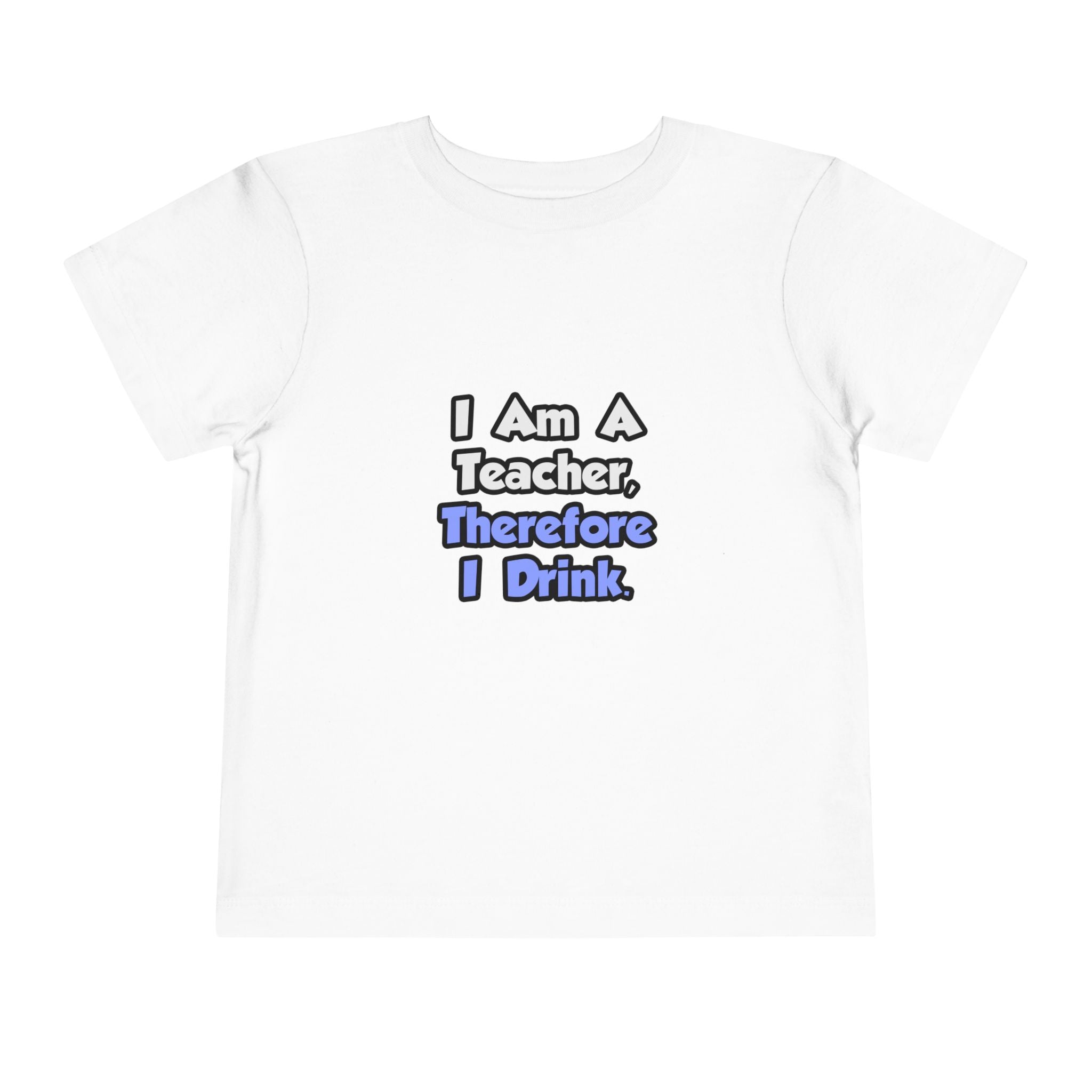 I Am A Teacher, Therefore I Drink - Toddler Short Sleeve Tee