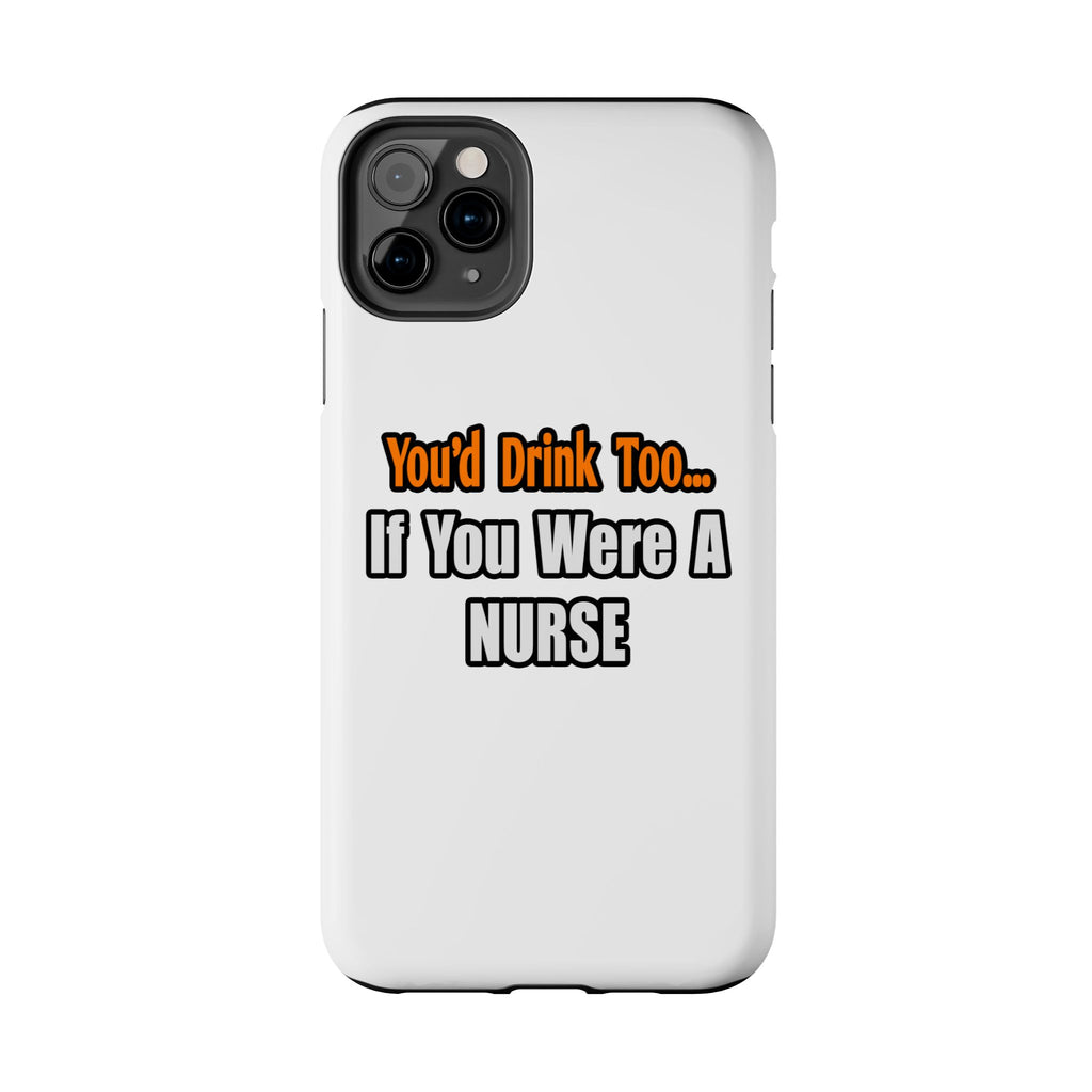 You'd Drink Too...Nurse - Tough Phone Cases