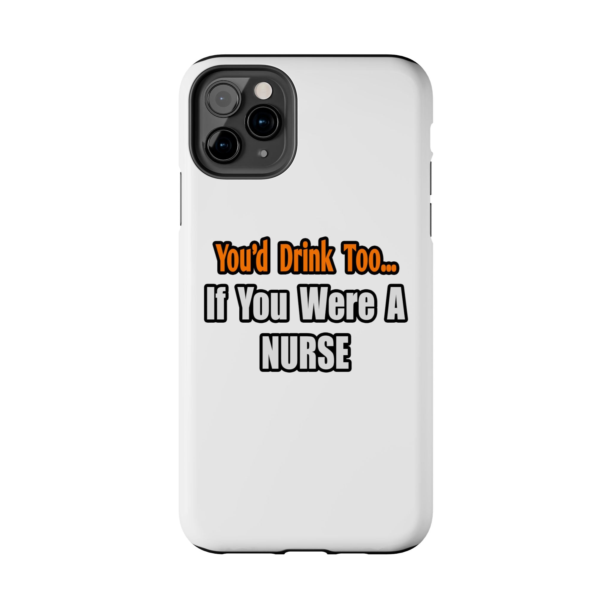 You'd Drink Too...Nurse - Tough Phone Cases