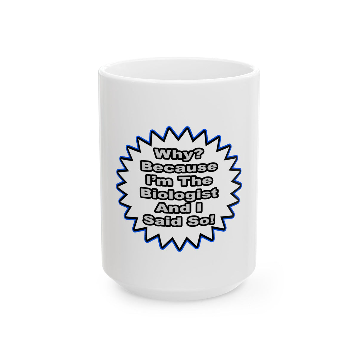 Biologist...Because I Said So - Ceramic Mug, (11oz, 15oz)