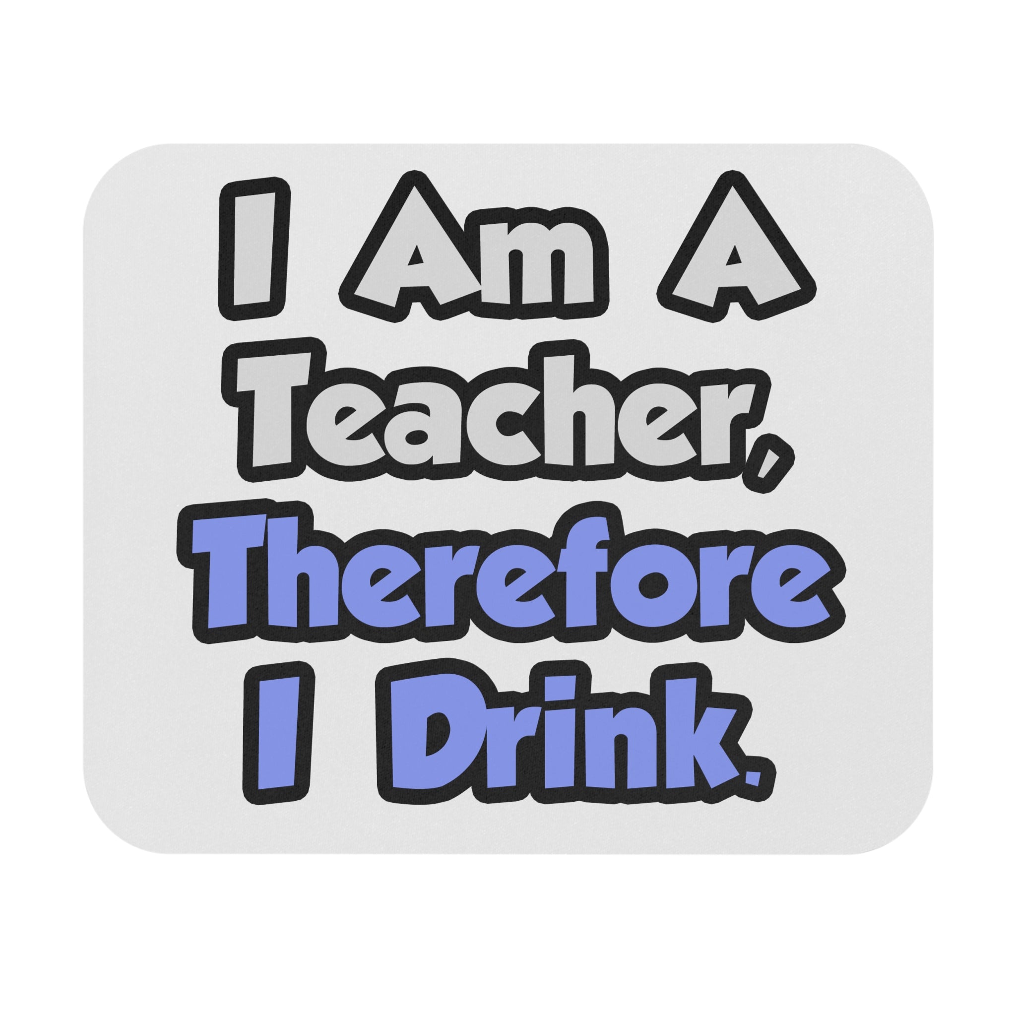 I Am A Teacher, Therefore I Drink - Mouse Pad (Rectangle)