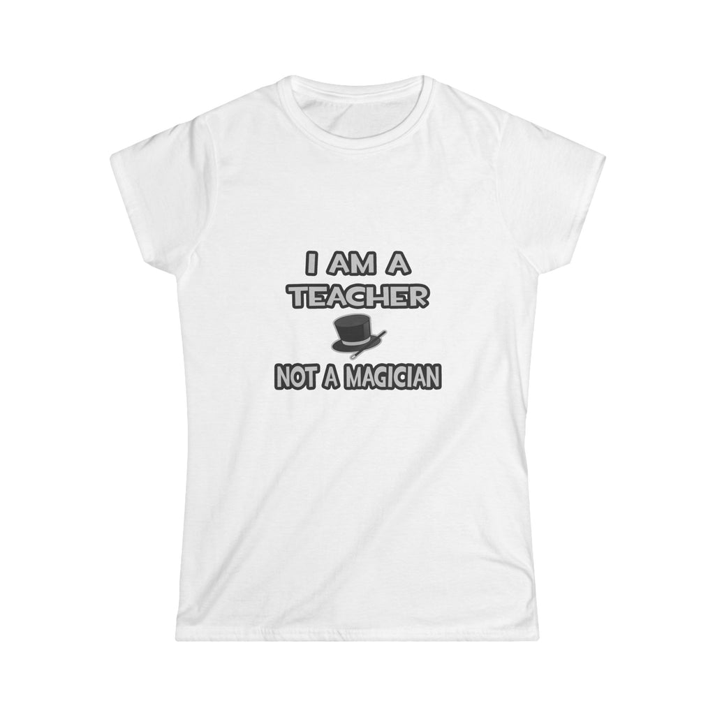 I Am A Teacher ... Not A Magician - Women's Softstyle Tee