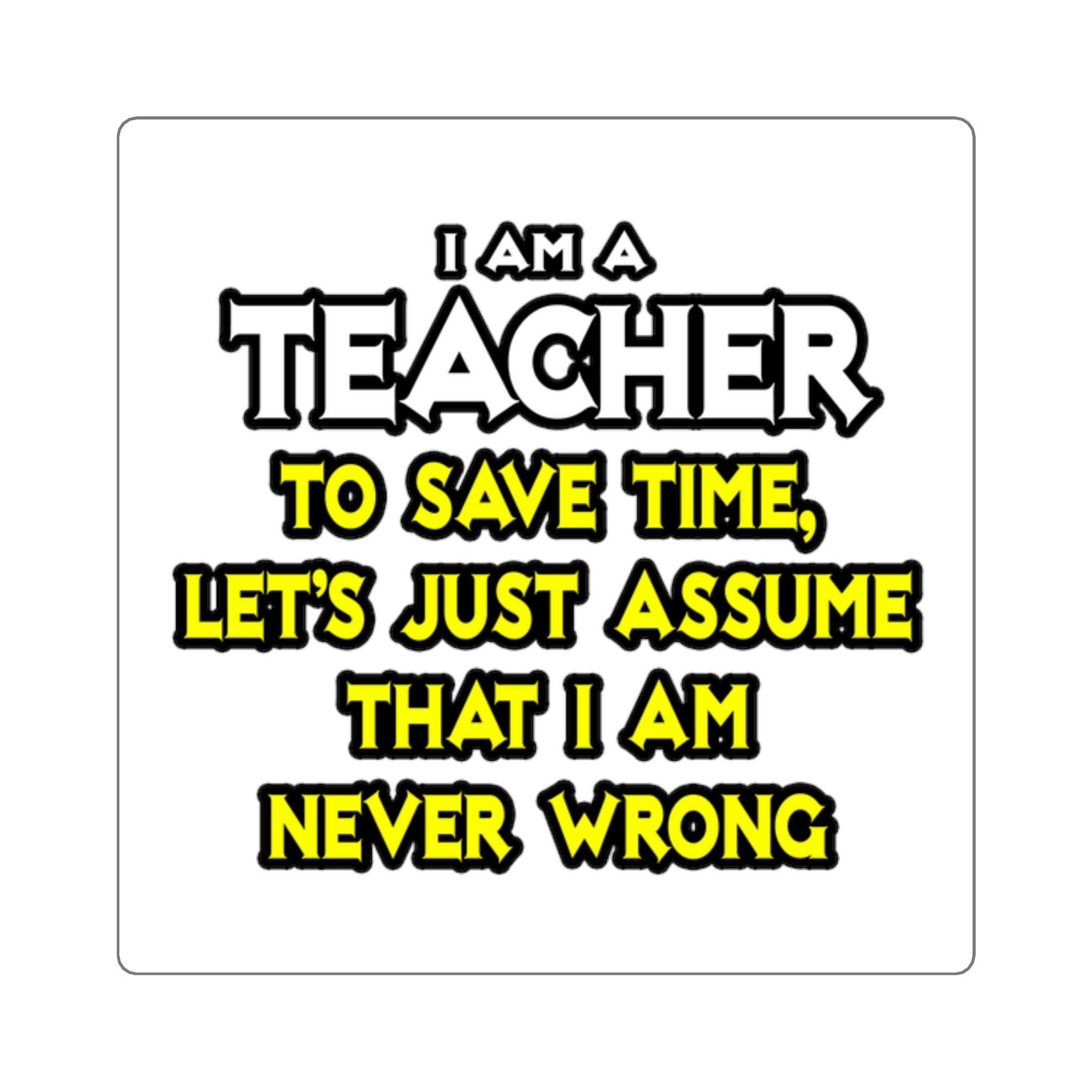 Teacher...Assume I Am Never Wrong - Square Stickers